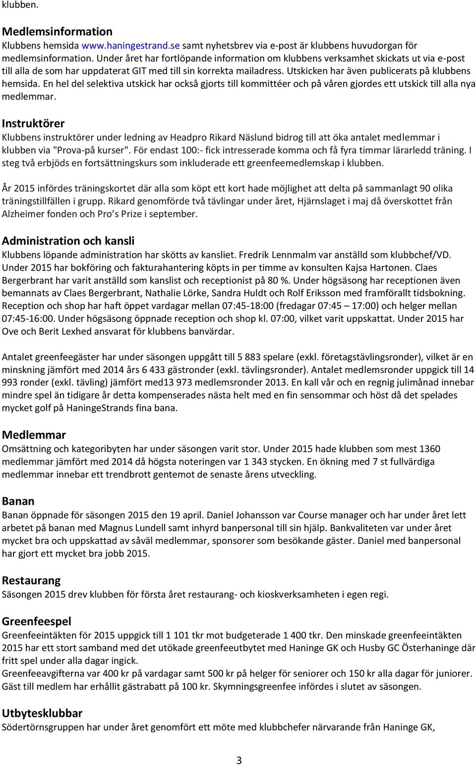 Utskicken har även publicerats på klubbens hemsida. En hel del selektiva utskick har också gjorts till kommittéer och på våren gjordes ett utskick till alla nya medlemmar.