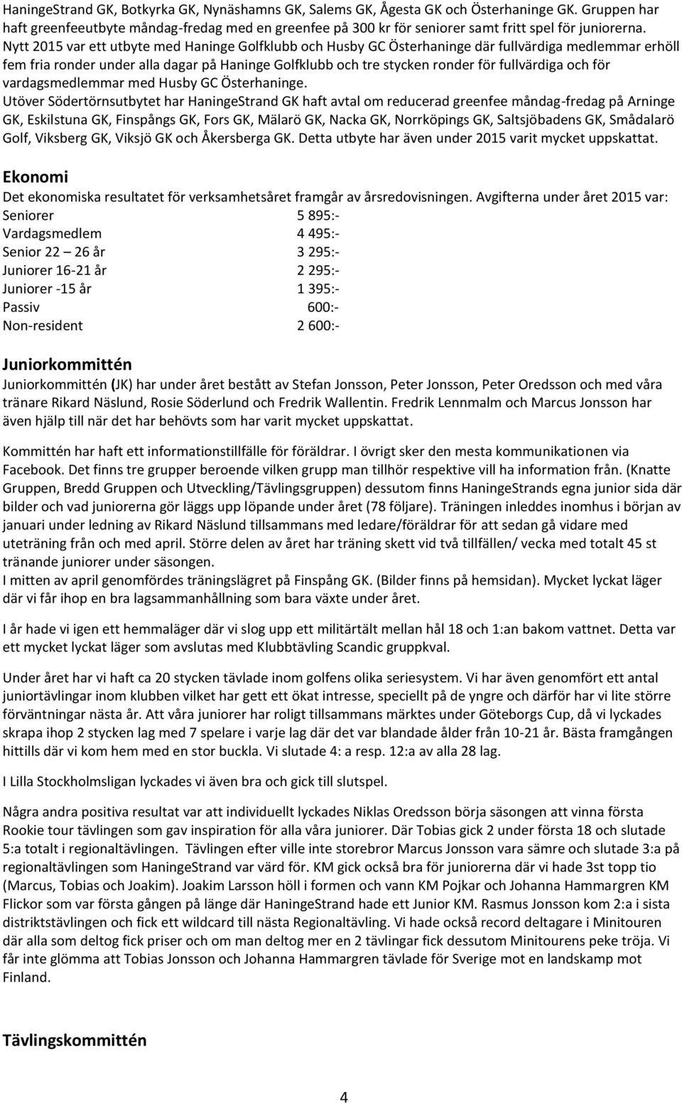 Nytt 2015 var ett utbyte med Haninge Golfklubb och Husby GC Österhaninge där fullvärdiga medlemmar erhöll fem fria ronder under alla dagar på Haninge Golfklubb och tre stycken ronder för fullvärdiga