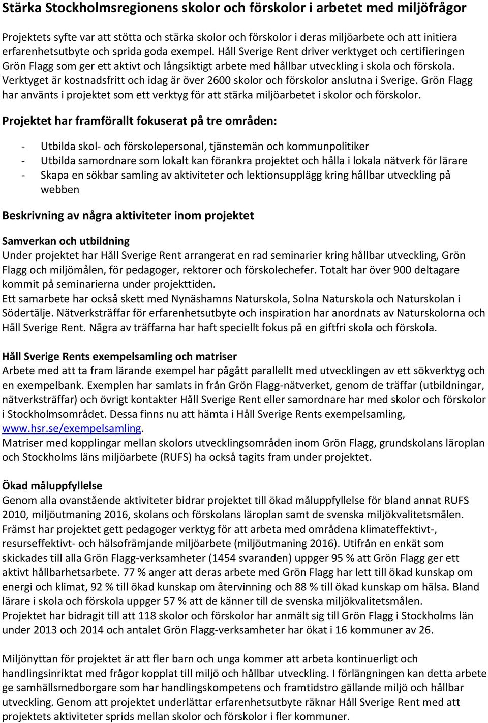 Verktyget är kostnadsfritt och idag är över 2600 skolor och förskolor anslutna i Sverige. Grön Flagg har använts i projektet som ett verktyg för att stärka miljöarbetet i skolor och förskolor.