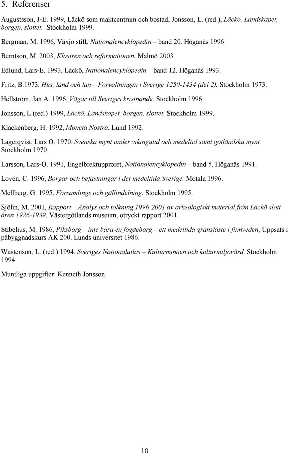 Fritz, B.1973, Hus, land och län Förvaltningen i Sverige 1250-1434 (del 2). Stockholm 1973. Hellström, Jan A. 1996, Vägar till Sveriges kristnande. Stockholm 1996. Jonsson, L.(red.) 1999, Läckö.