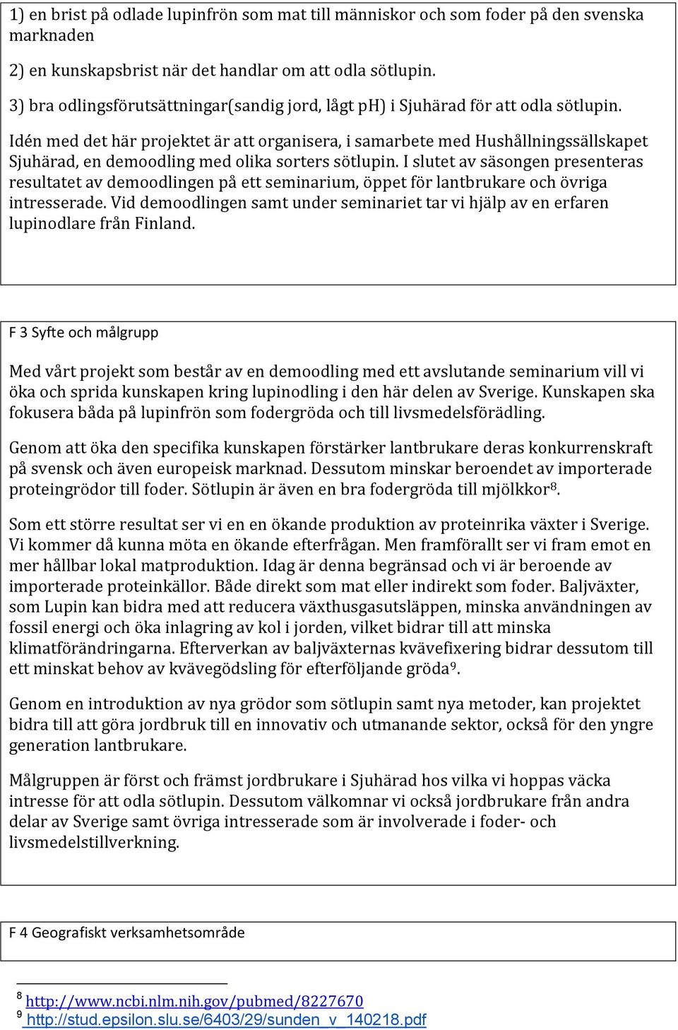 Idén med det här projektet är att organisera, i samarbete med Hushållningssällskapet Sjuhärad, en demoodling med olika sorters sötlupin.