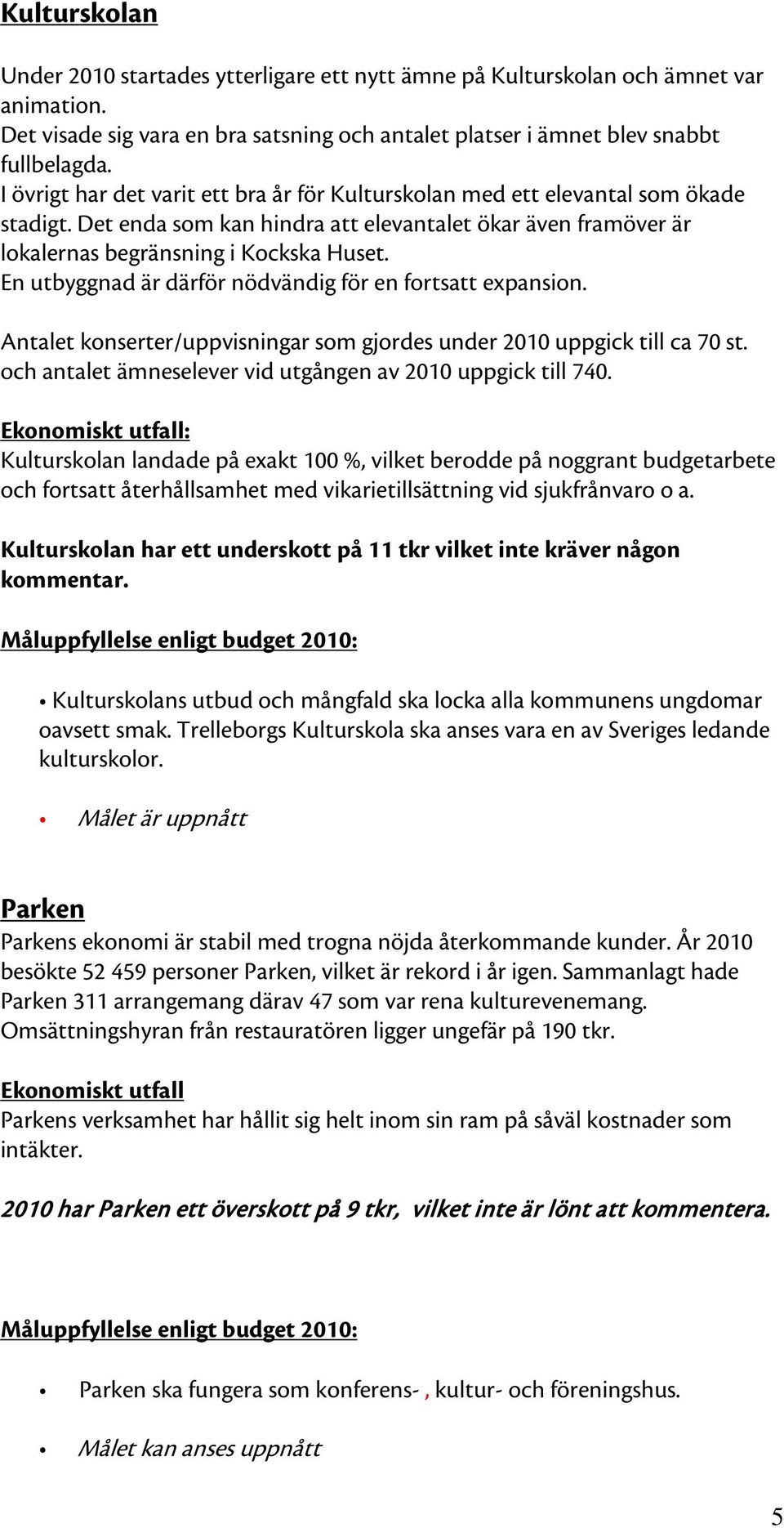 En utbyggnad är därför nödvändig för en fortsatt expansion. Antalet konserter/uppvisningar som gjordes under 2010 uppgick till ca 70 st. och antalet ämneselever vid utgången av 2010 uppgick till 740.