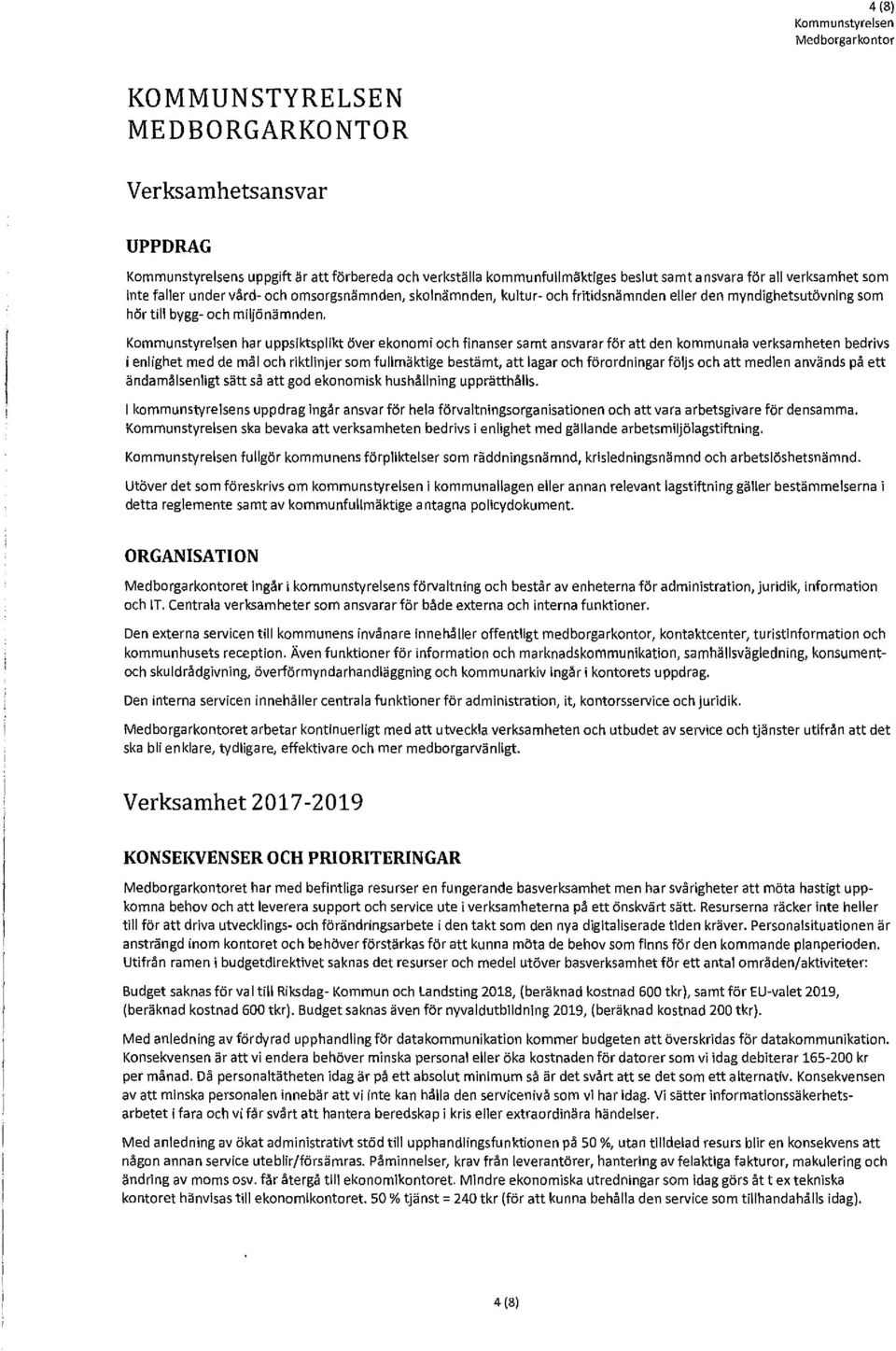 har uppsiktsplikt över ekonomi och finanser samt ansvarar för att den kommunala verksamheten bedrivs i enlighet med de mål och riktlinjer som fullmäktige bestämt, att lagar och förordningar följs och