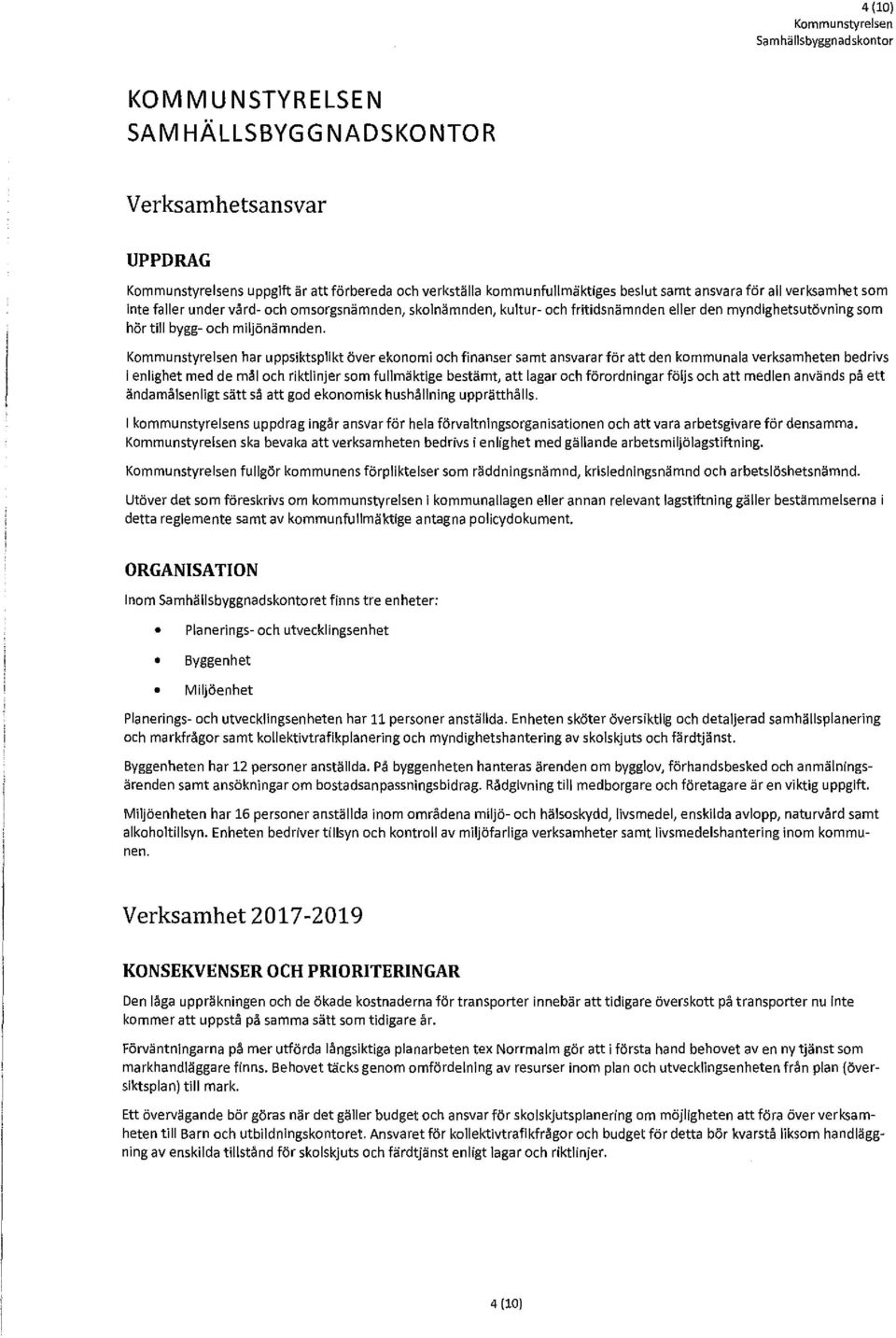 har uppsiktsplikt över ekonomi och finanser samt ansvarar för att den kommunala verksamheten bedrivs i enlighet med de mål och riktlinjer som fullmäktige bestämt, att lagar och förordningar följs och