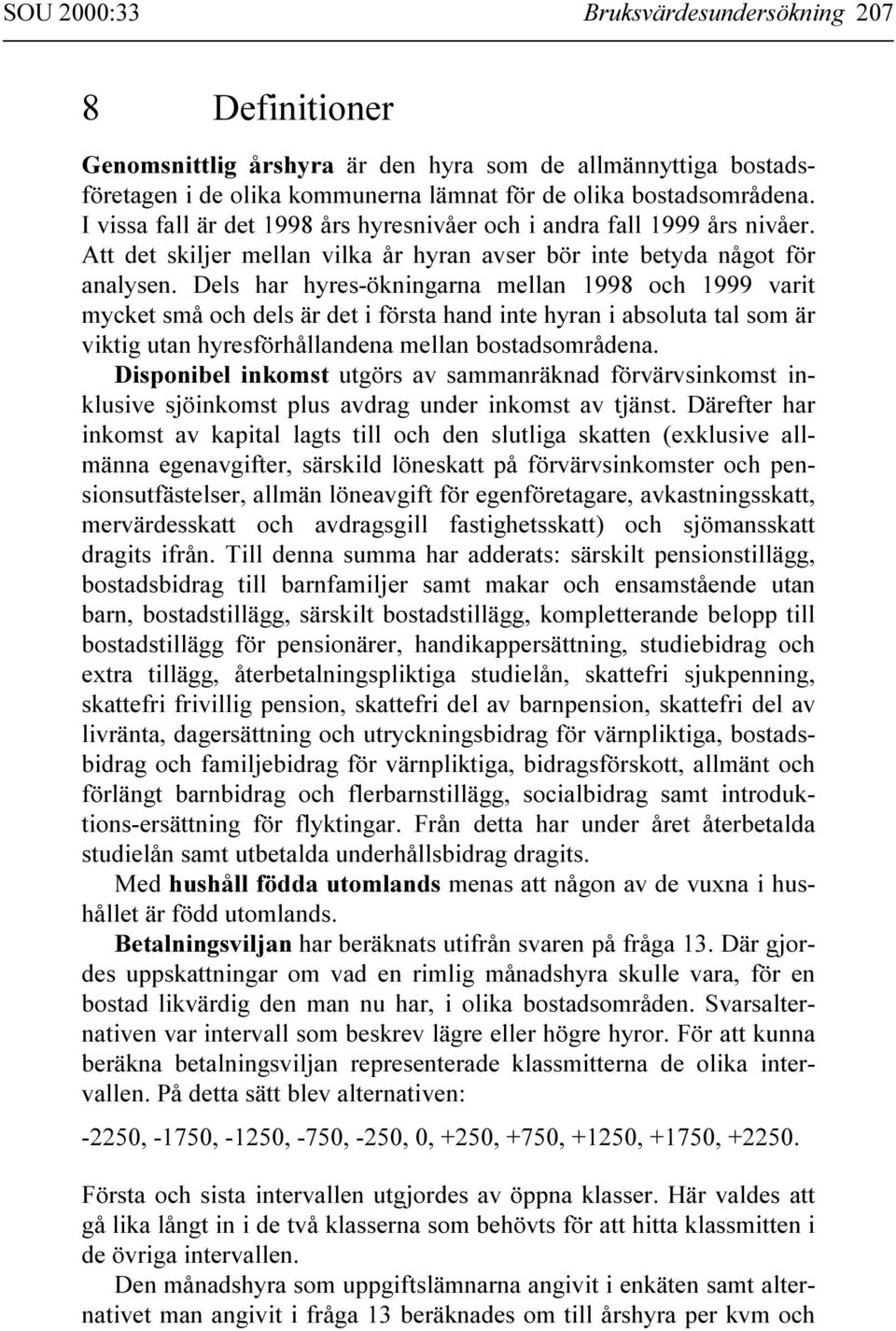 Dels har hyres-ökningarna mellan 1998 och 1999 varit mycket små och dels är det i första hand inte hyran i absoluta tal som är viktig utan hyresförhållandena mellan bostadsområdena.