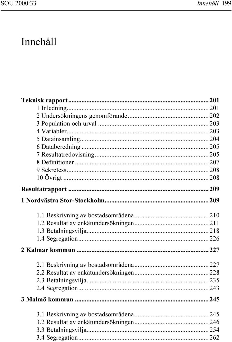 2 Resultat av enkätundersökningen... 211 1.3 Betalningsvilja... 218 1.4 Segregation... 226 2 Kalmar kommun... 227 2.1 Beskrivning av bostadsområdena... 227 2.2 Resultat av enkätundersökningen... 228 2.