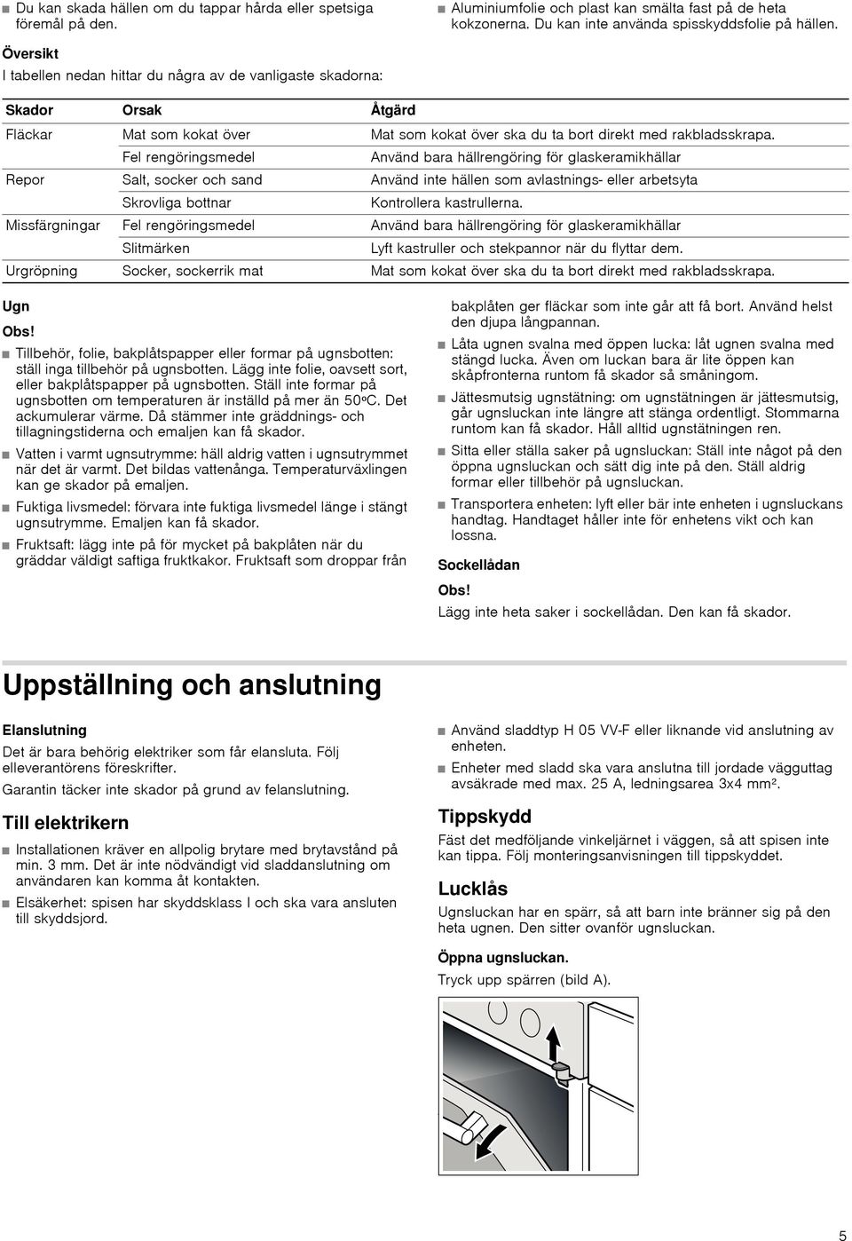 Fel rengöringsmedel Använd bara hällrengöring för glaskeramikhällar Repor Salt, socker och sand Använd inte hällen som avlastnings- eller arbetsyta Skrovliga bottnar Kontrollera kastrullerna.