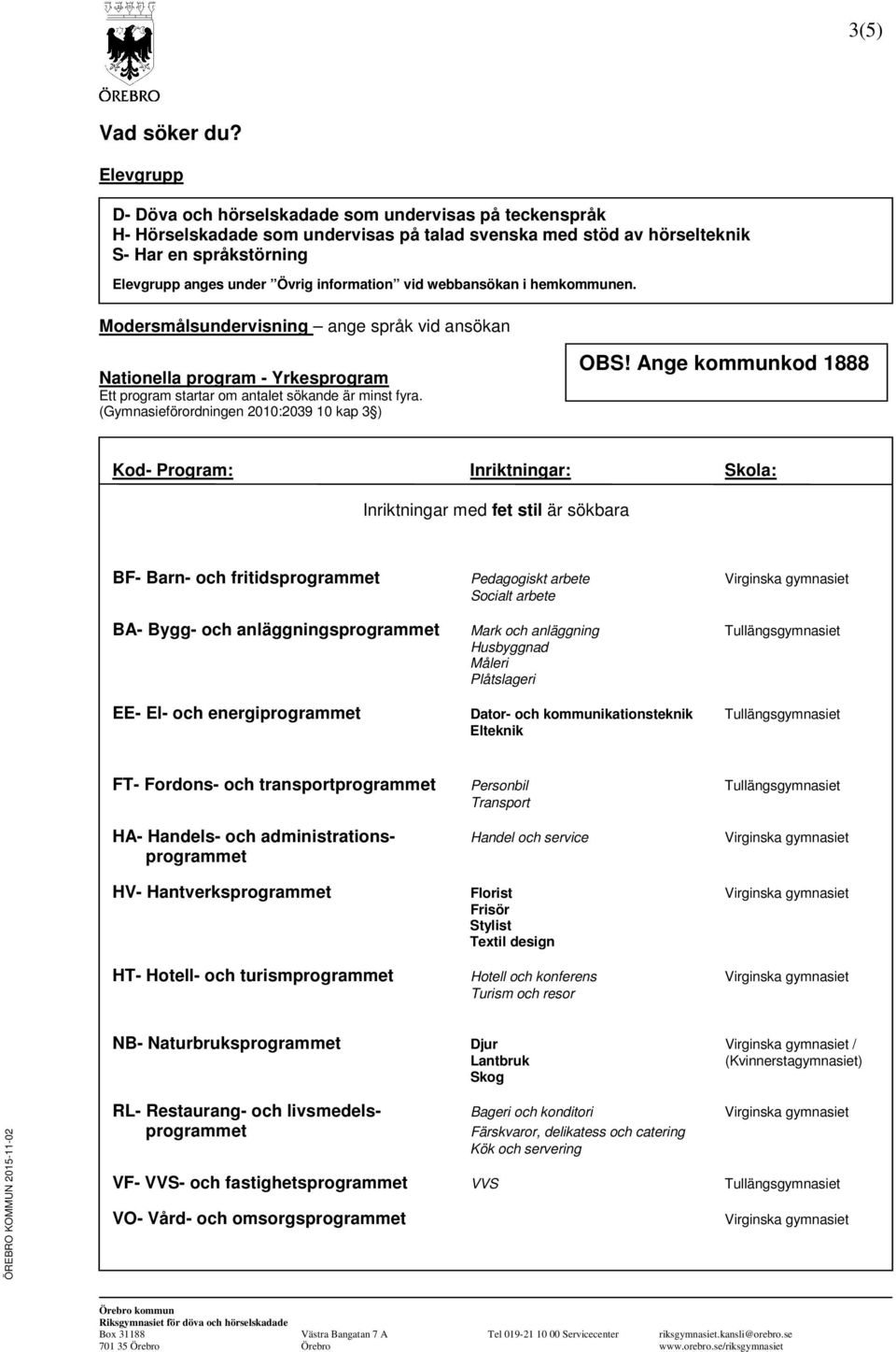 information vid webbansökan i hemkommunen. Modersmålsundervisning ange språk vid ansökan Nationella program - Yrkesprogram Ett program startar om antalet sökande är minst fyra.