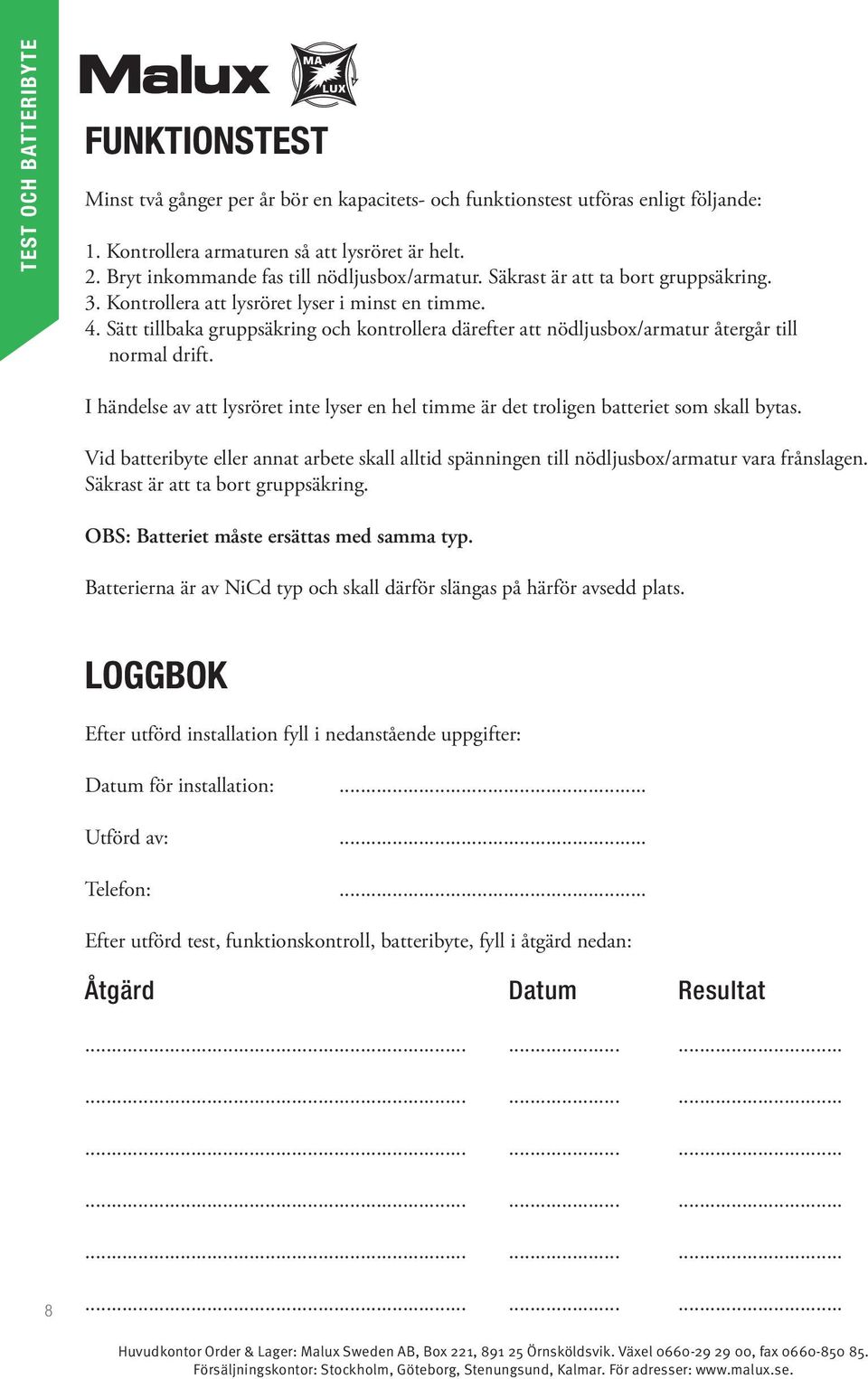 Sätt tillbaka gruppsäkring och kontrollera därefter att nödljusbox/armatur återgår till normal drift. I händelse av att lysröret inte lyser en hel timme är det troligen batteriet som skall bytas.