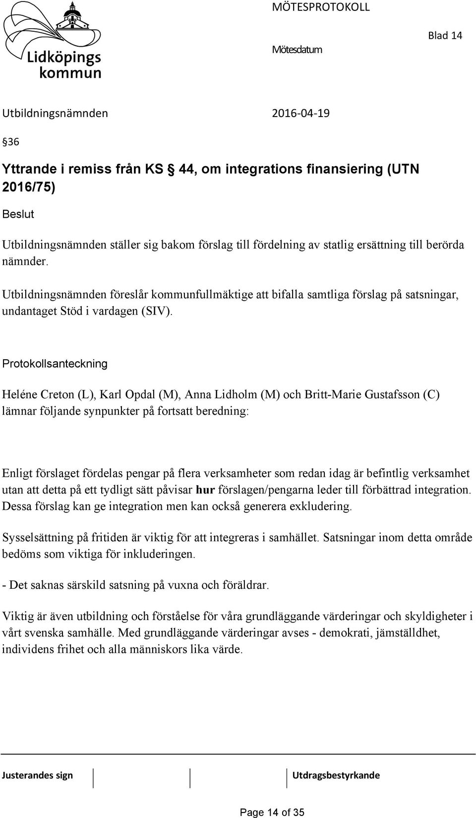 Protokollsanteckning Heléne Creton (L), Karl Opdal (M), Anna Lidholm (M) och Britt-Marie Gustafsson (C) lämnar följande synpunkter på fortsatt beredning: Enligt förslaget fördelas pengar på flera