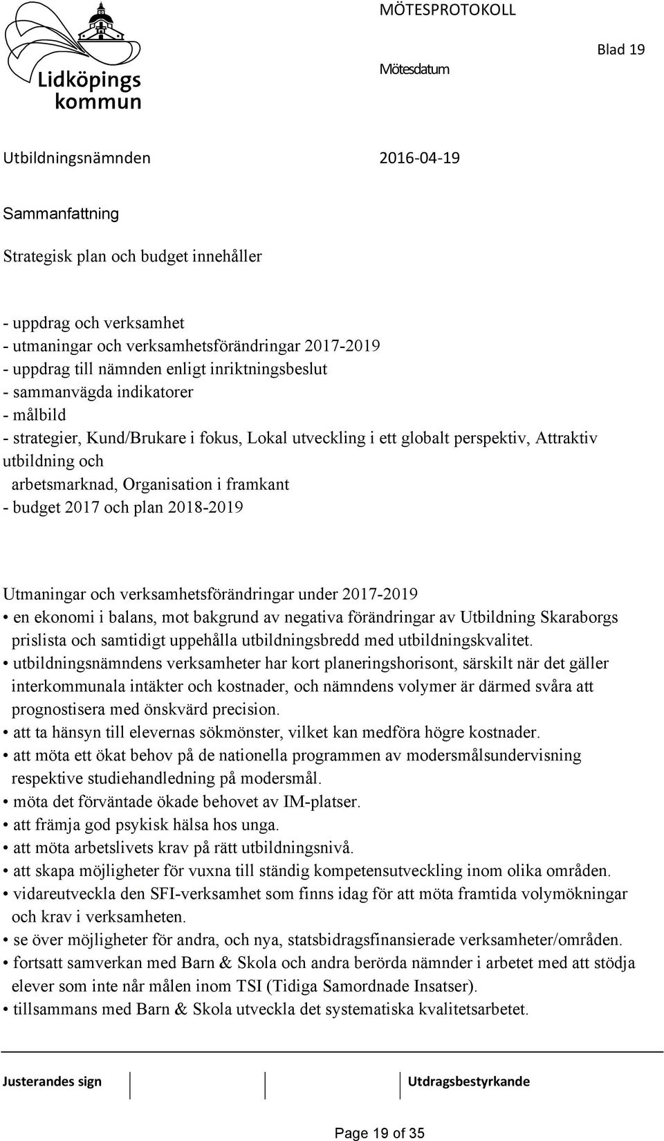 verksamhetsförändringar under 2017-2019 en ekonomi i balans, mot bakgrund av negativa förändringar av Utbildning Skaraborgs prislista och samtidigt uppehålla utbildningsbredd med utbildningskvalitet.