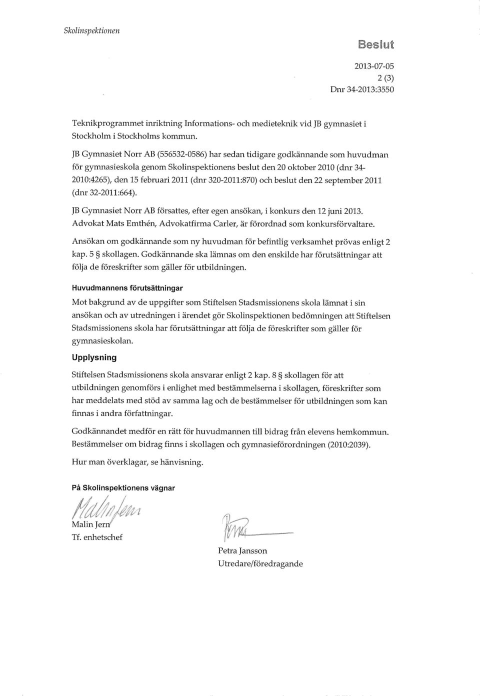 320-2011:870) och beslut den 22 september 2011 (dnr 32-2011:664). JB Gymnasiet Norr AB försattes, efter egen ansökan, i konkurs den 12 juni 2013.