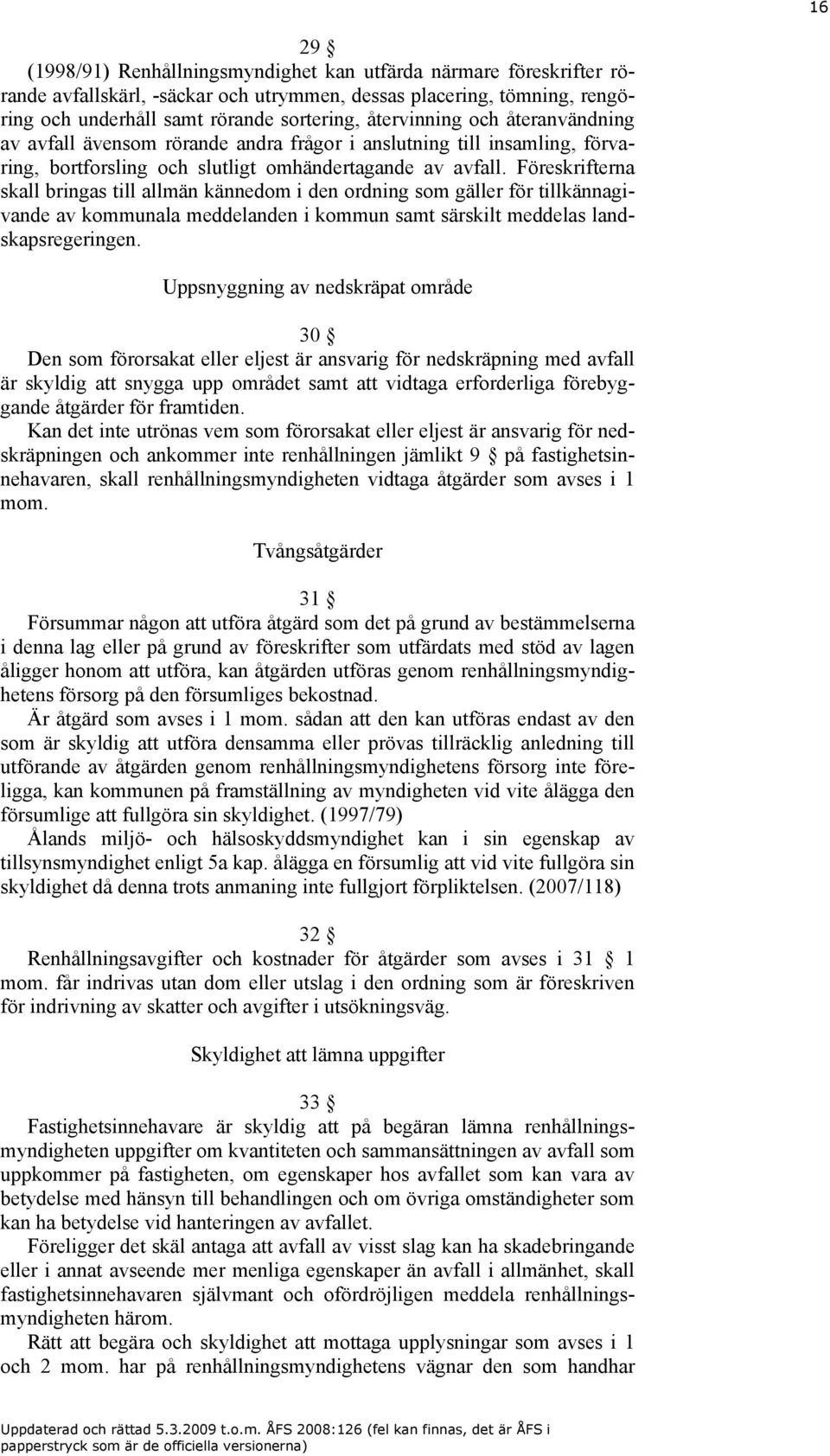 Föreskrifterna skall bringas till allmän kännedom i den ordning som gäller för tillkännagivande av kommunala meddelanden i kommun samt särskilt meddelas landskapsregeringen.