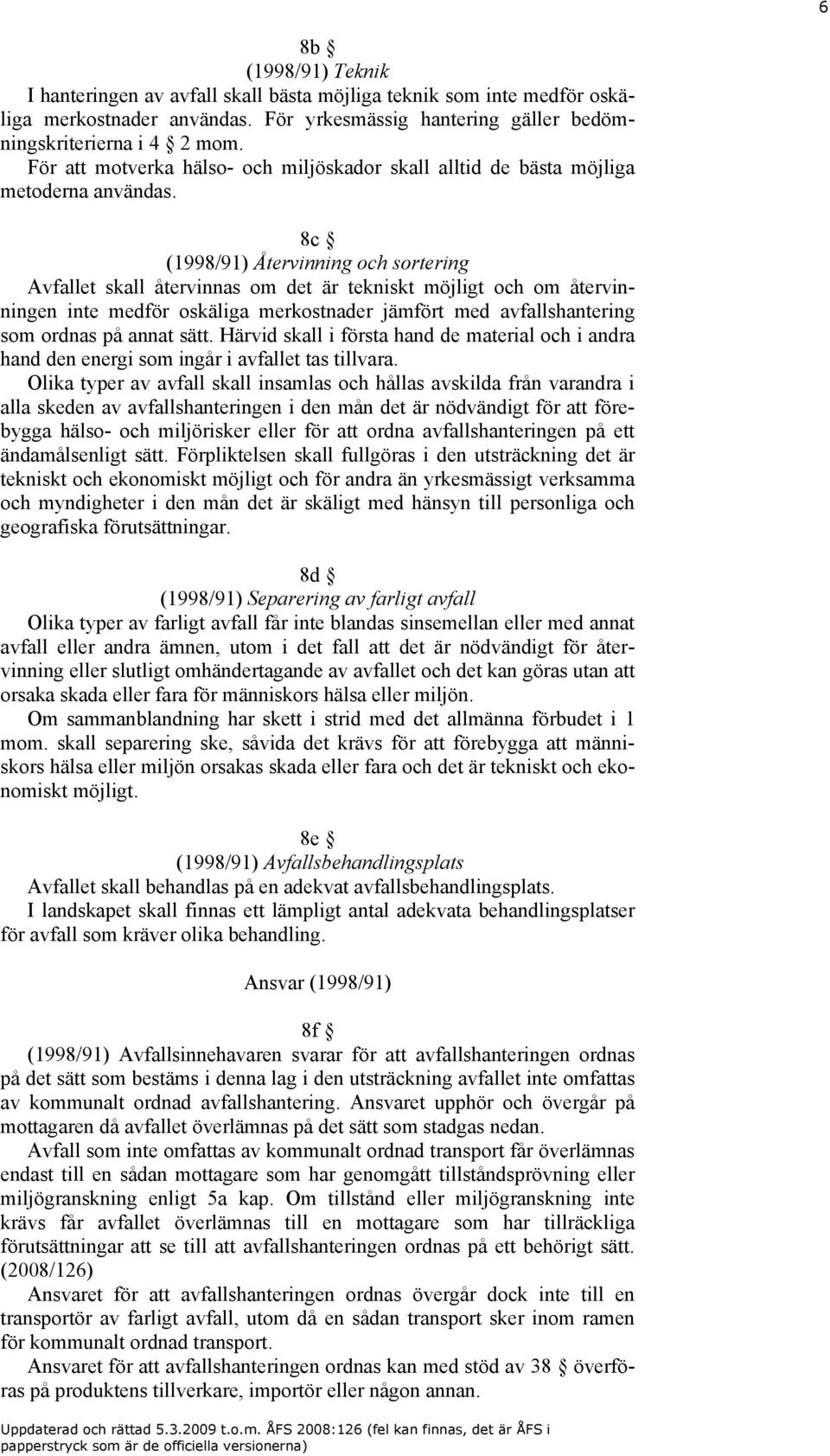 8c (1998/91) Återvinning och sortering Avfallet skall återvinnas om det är tekniskt möjligt och om återvinningen inte medför oskäliga merkostnader jämfört med avfallshantering som ordnas på annat