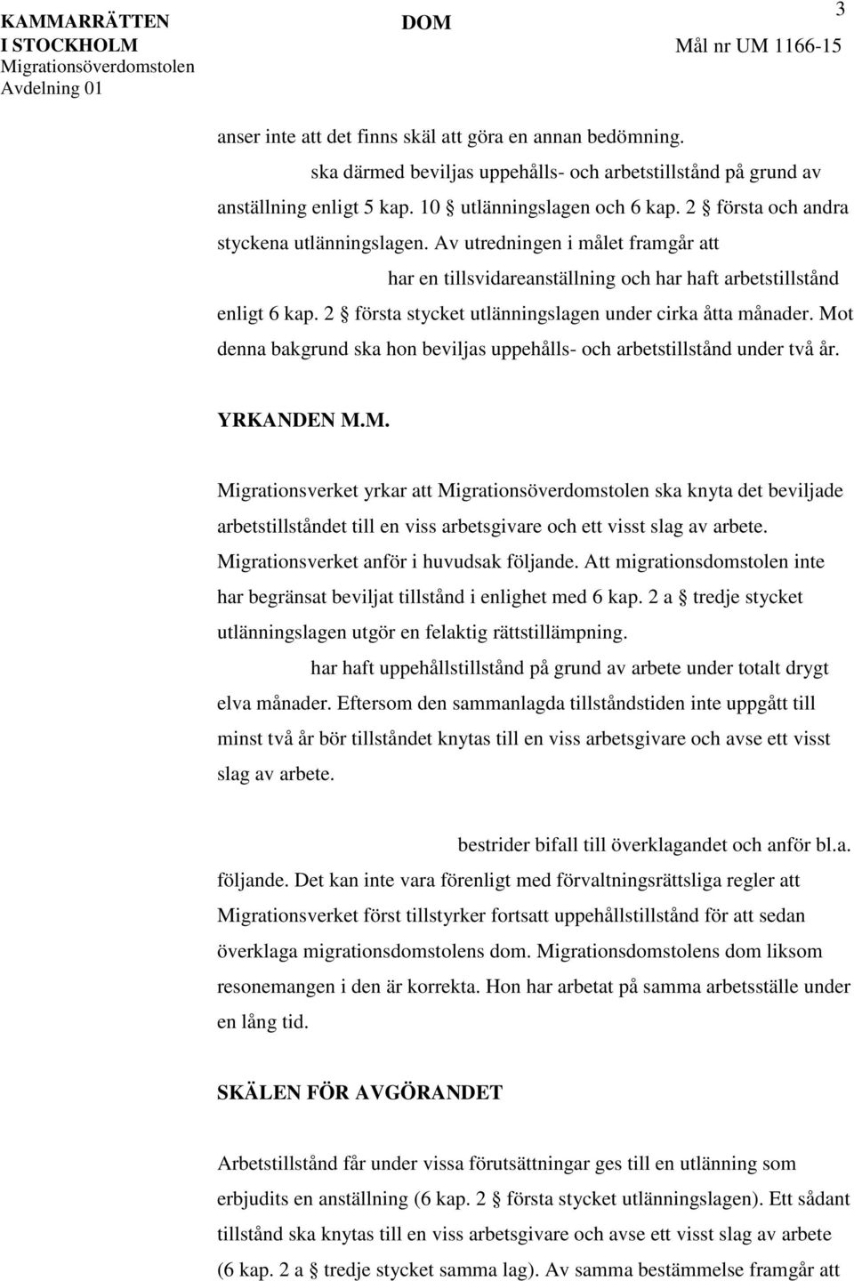 2 första stycket utlänningslagen under cirka åtta månader. Mot denna bakgrund ska hon beviljas uppehålls- och arbetstillstånd under två år. YRKANDEN M.M. Migrationsverket yrkar att ska knyta det beviljade arbetstillståndet till en viss arbetsgivare och ett visst slag av arbete.