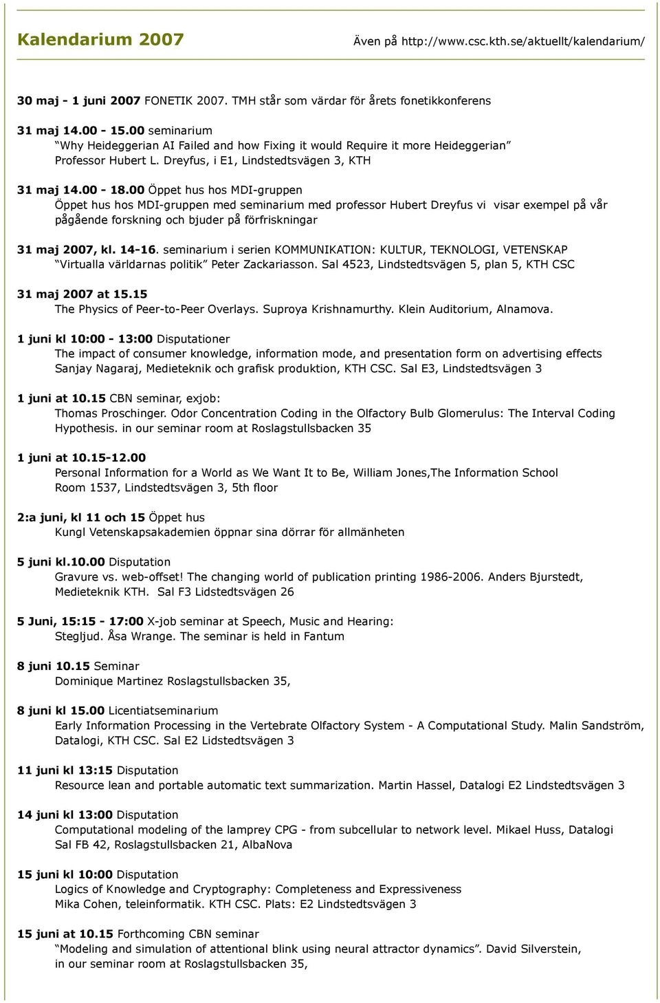 00 Öppet hus hos MDI-gruppen Öppet hus hos MDI-gruppen med seminarium med professor Hubert Dreyfus vi visar exempel på vår pågående forskning och bjuder på förfriskningar 31 maj 2007, kl. 14-16.