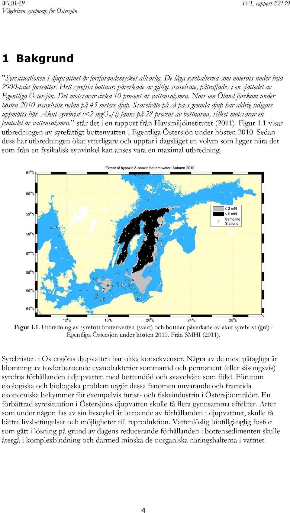 Norr om Öland förekom under hösten 2010 svavelväte redan på 45 meters djup. Svavelväte på så pass grunda djup har aldrig tidigare uppmätts här.