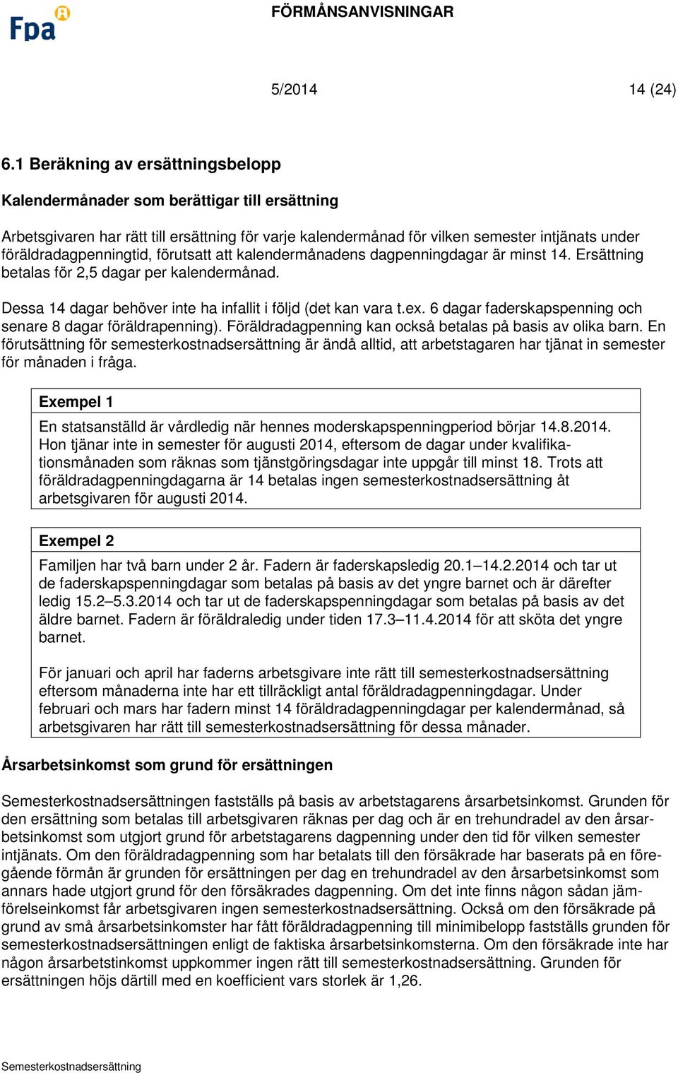 föräldradagpenningtid, förutsatt att kalendermånadens dagpenningdagar är minst 14. Ersättning betalas för 2,5 dagar per kalendermånad. Dessa 14 dagar behöver inte ha infallit i följd (det kan vara t.