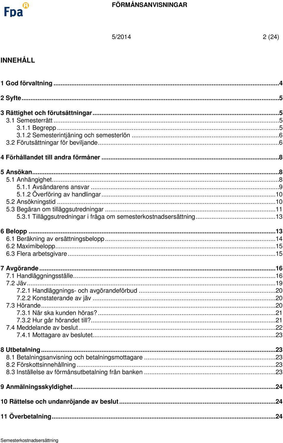 .. 10 5.3 Begäran om tilläggsutredningar... 11 5.3.1 Tilläggsutredningar i fråga om semesterkostnadsersättning... 13 6 Belopp... 13 6.1 Beräkning av ersättningsbelopp... 14 6.2 Maximibelopp... 15 6.