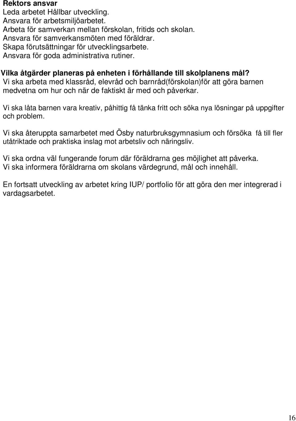 Vi ska arbeta med klassråd, elevråd och barnråd(förskolan)för att göra barnen medvetna om hur och när de faktiskt är med och påverkar.