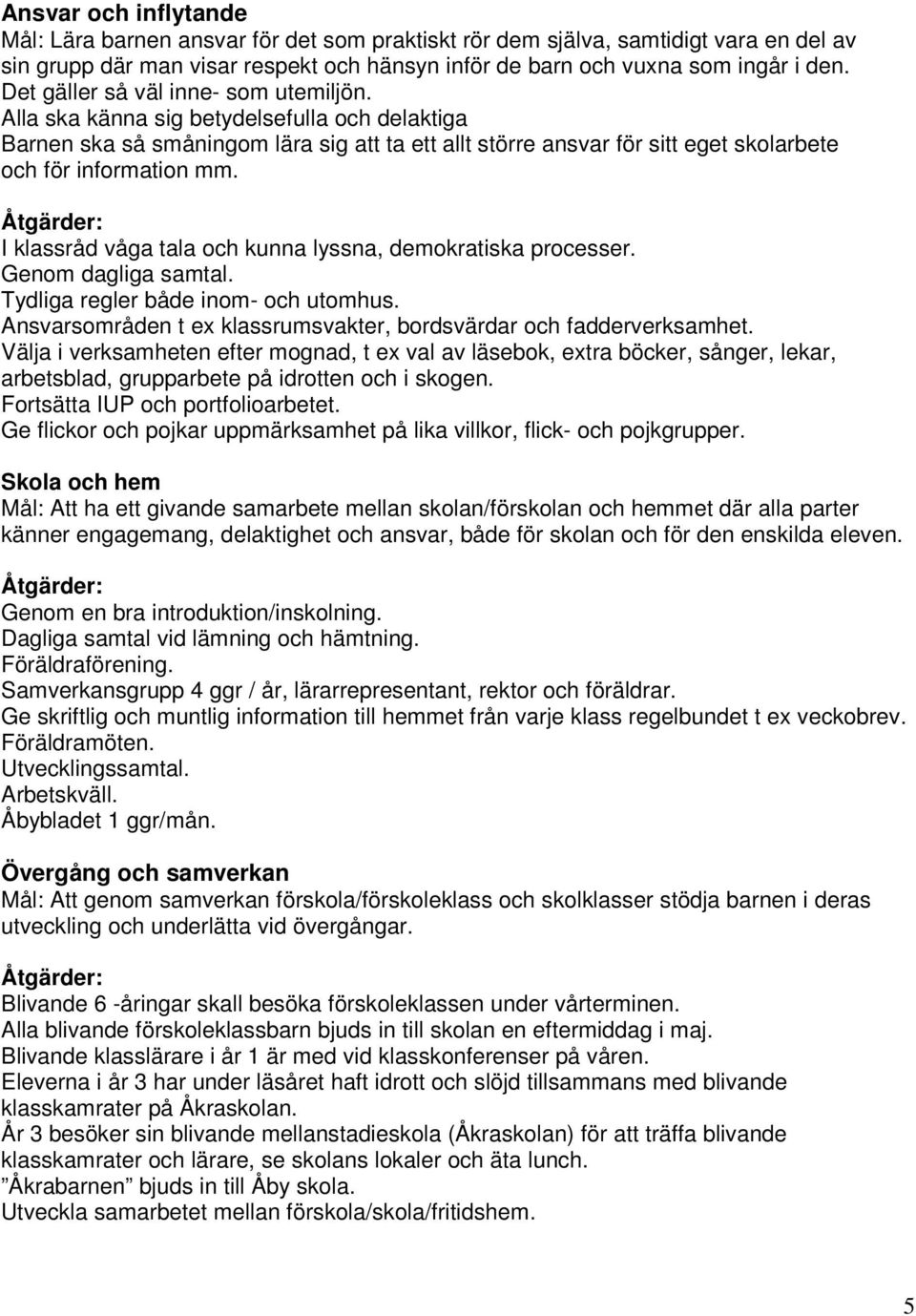 Åtgärder: I klassråd våga tala och kunna lyssna, demokratiska processer. Genom dagliga samtal. Tydliga regler både inom- och utomhus.