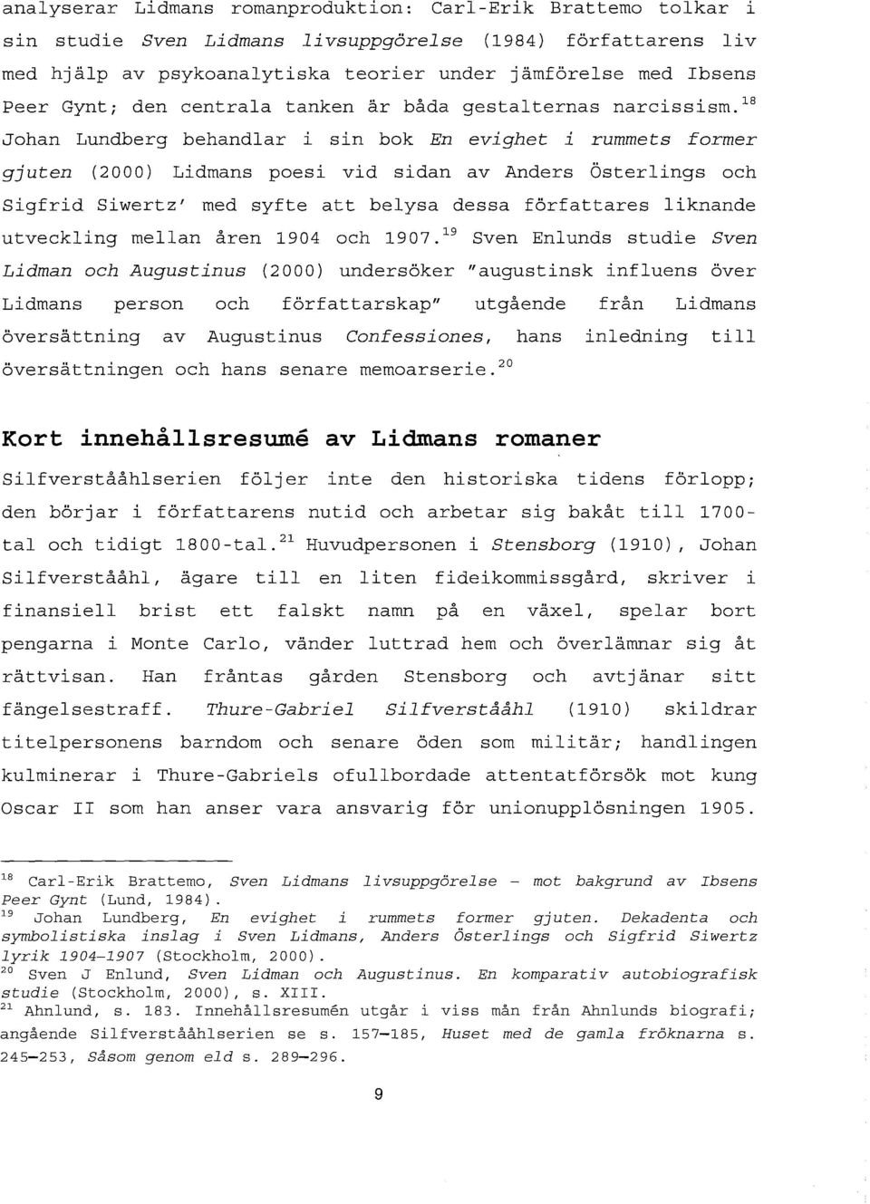 1s Johan Lundberg behandlar i sin bok En evighet i rummets former gjuten (2000) Lidmans poesi vid sidan av Anders Österlings och Sigfrid Siwertz' med syfte att belysa dessa författares liknande
