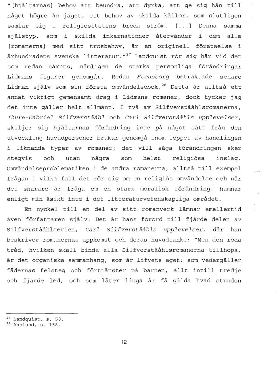 ,,27 Landquist rör sig här vid det som redan nämnts, nämligen de starka personliga förändringar Lidmans figurer genomgår. Redan Stensborg betraktade senare Lidman själv som sin första omvändelsebok.