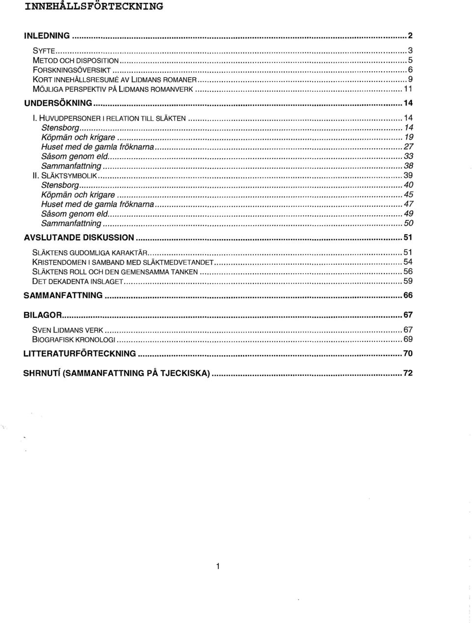 .. 39 Stensborg... 40 Köpmän och krigare... 45 Huset med de gamla fröknarna... 47 Såsom genom eld... 49 Sammanfattning... 50 AVSLUTANDE DISKUSSION... 51 SLÄKTENS GUDOMLIGA KARAKTÄR.