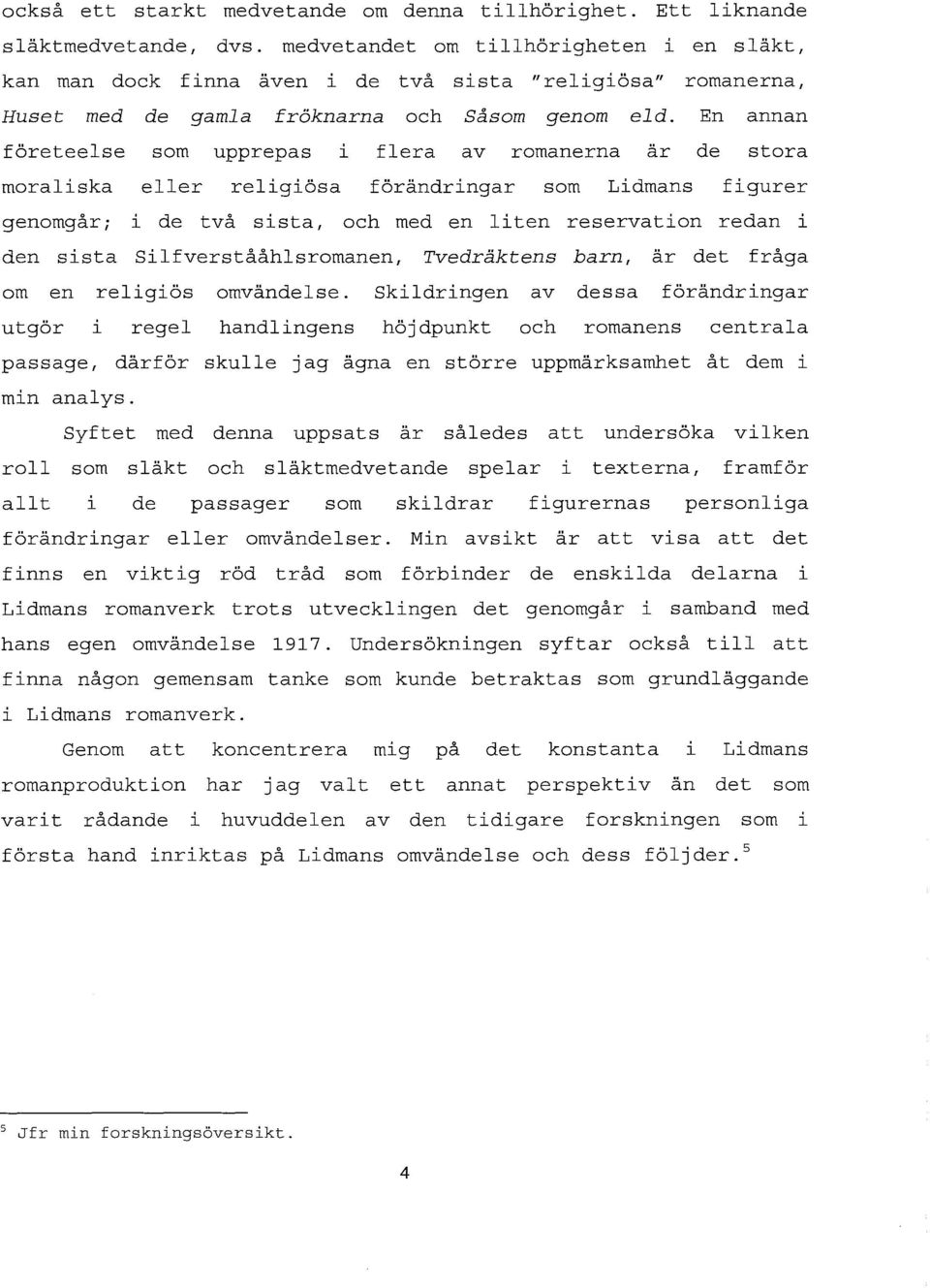 En annan företeelse som upprepas i flera av romanerna är de stora moraliska eller religiösa förändringar som Lidmans figurer genomgår; i de två sista, och med en Ii ten reservation redan i den sista