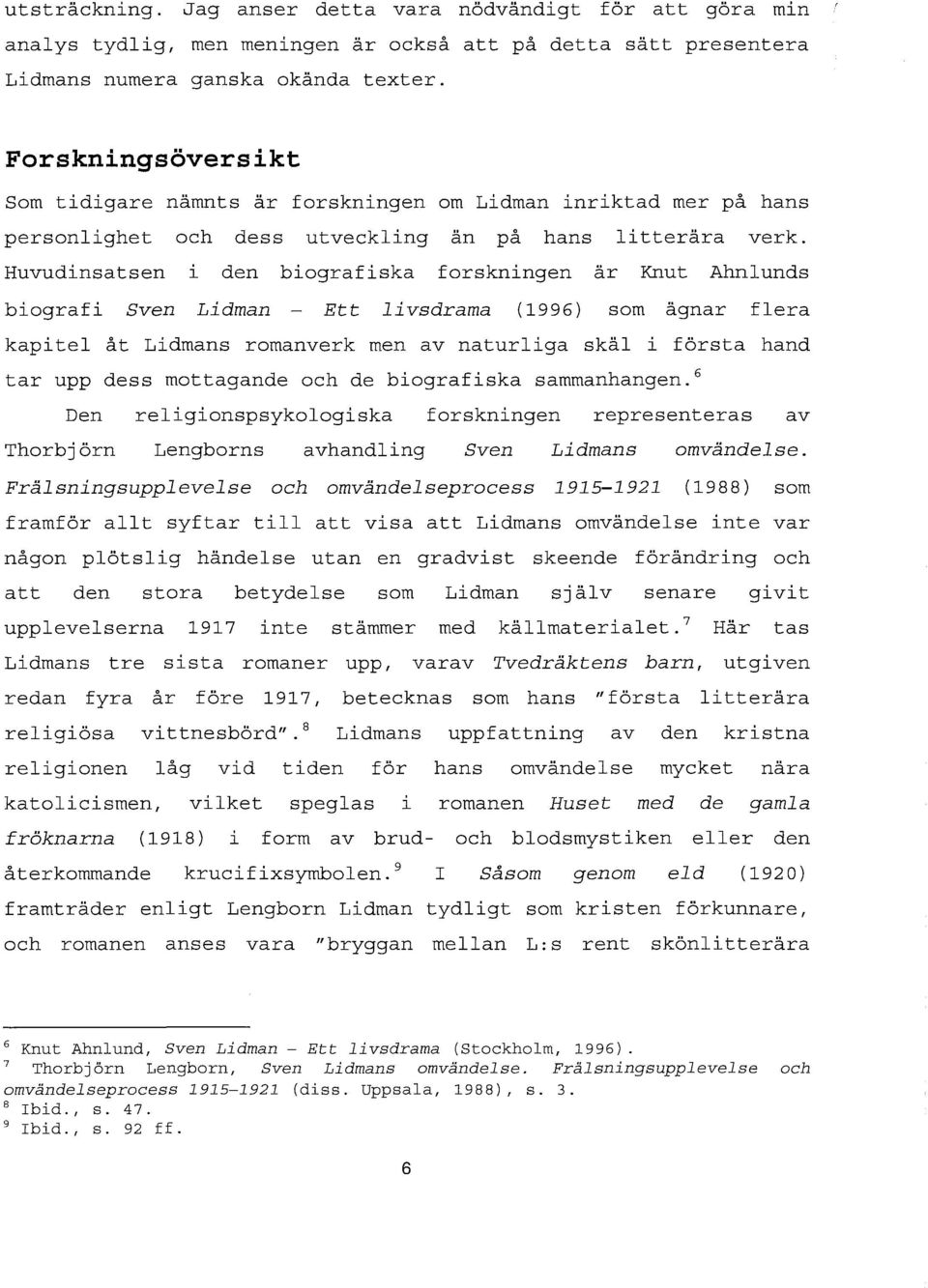 Huvudinsatsen l den biografiska forskningen är Knut Ahnlunds biografi Sven Lidman Ett livsdrama (1996) som ägnar flera kapitel åt Lidmans romanverk men av naturliga skäl i första hand tar upp dess