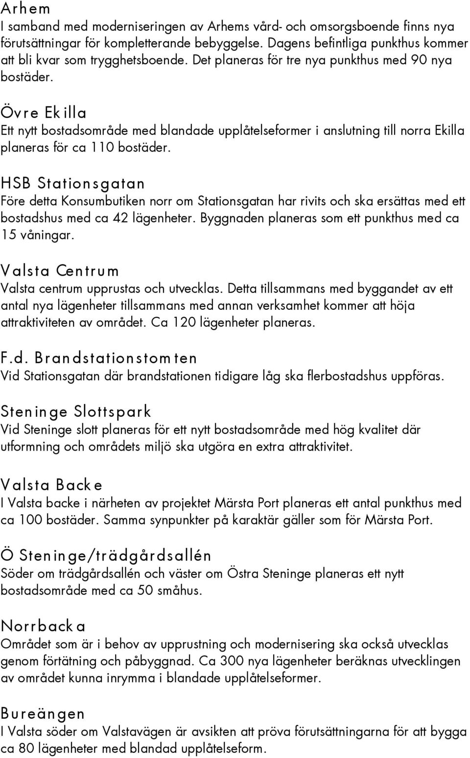 HSB Station sgatan Före detta Konsumbutiken norr om Stationsgatan har rivits och ska ersättas med ett bostadshus med ca 42 lägenheter. Byggnaden planeras som ett punkthus med ca 15 våningar.