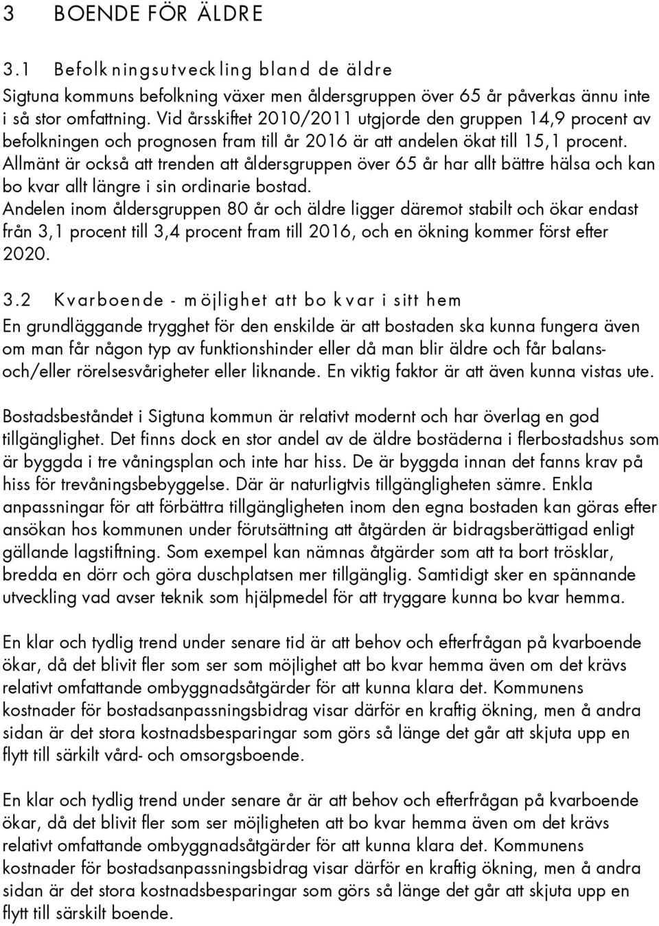 Allmänt är också att trenden att åldersgruppen över 65 år har allt bättre hälsa och kan bo kvar allt längre i sin ordinarie bostad.