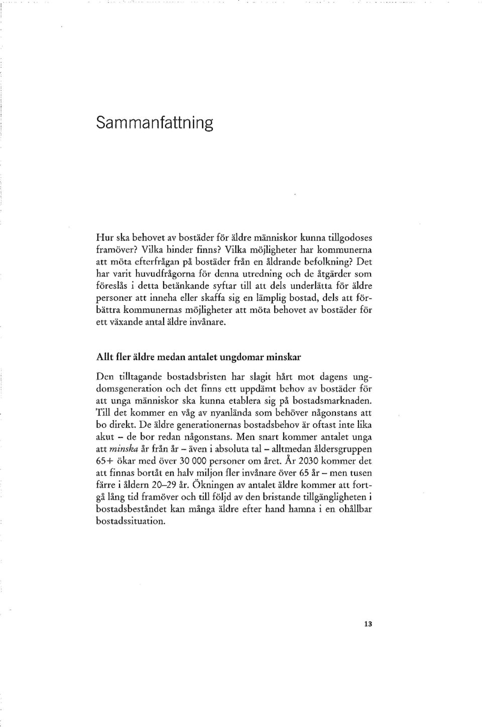 Det har varit huvudfrågorna för denna utredning och de åtgärder som föreslås i detta betänkande syftar till att dels underlätta för äldre personer att inneha eller skaffa sig en lämplig bostad, dels