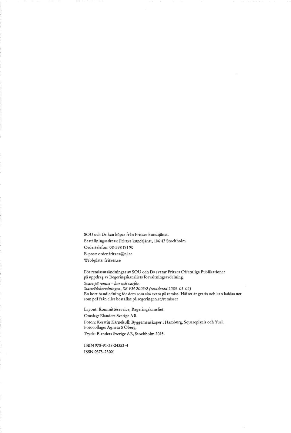 Statsrådsberedningen, SB PM 2 003:2 (reviderad 2009-05-02) En kort handledning för dem som ska svara på remiss. Häftet är gratis och kan laddas ner som pdf från eller beställas på regeringen.