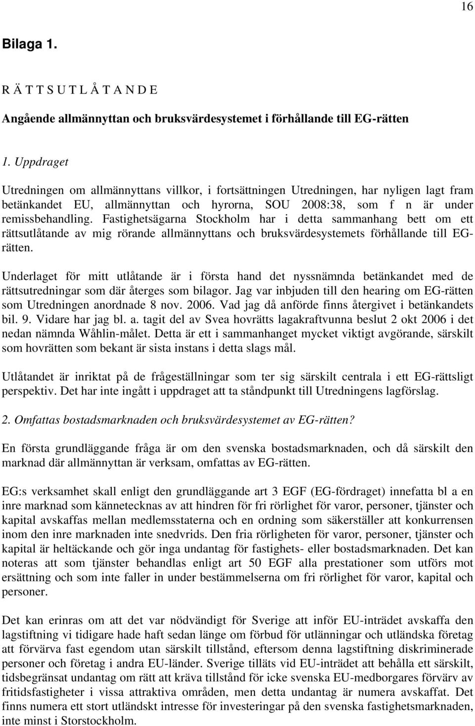 Fastighetsägarna Stockholm har i detta sammanhang bett om ett rättsutlåtande av mig rörande allmännyttans och bruksvärdesystemets förhållande till EGrätten.