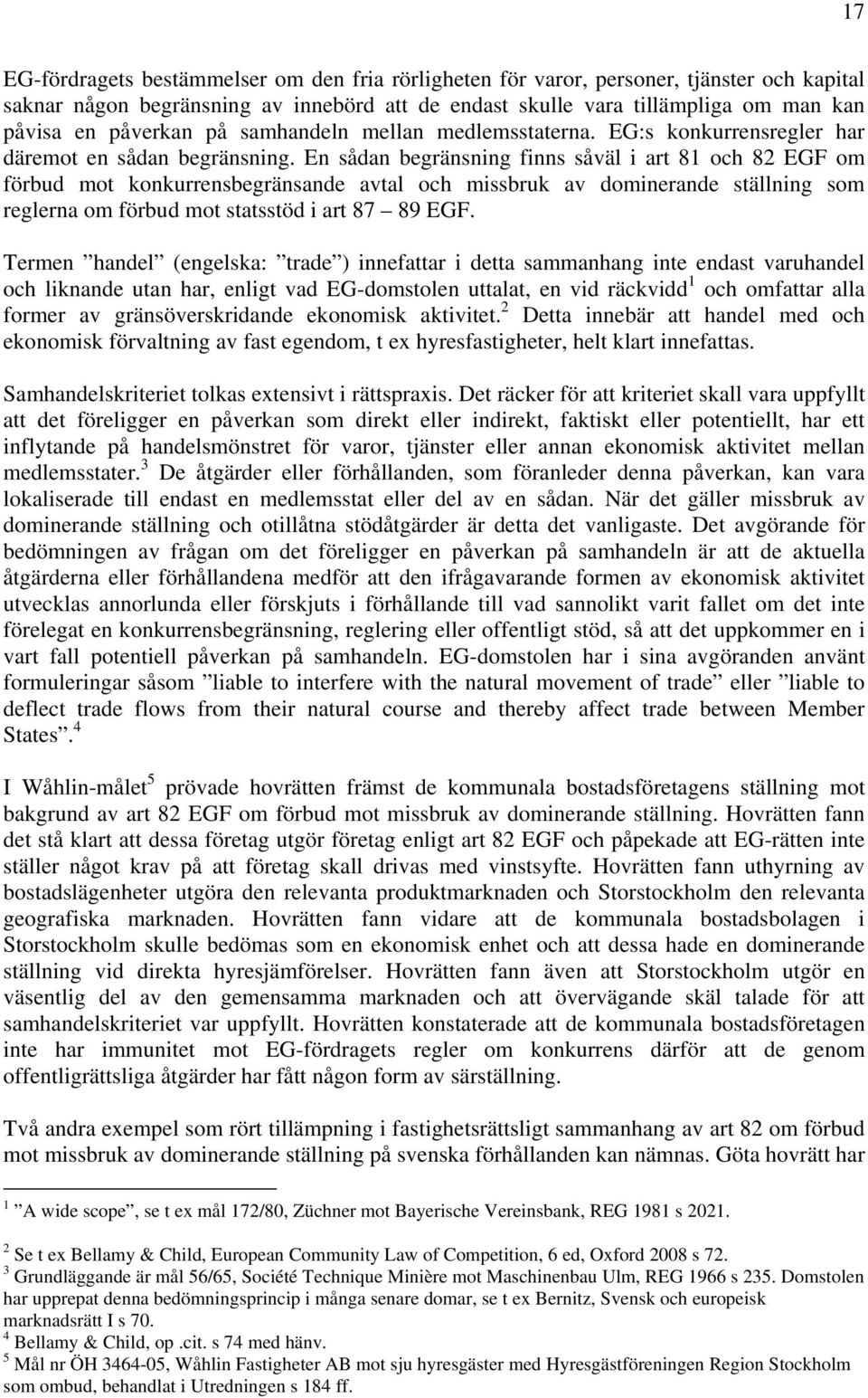 En sådan begränsning finns såväl i art 81 och 82 EGF om förbud mot konkurrensbegränsande avtal och missbruk av dominerande ställning som reglerna om förbud mot statsstöd i art 87 89 EGF.