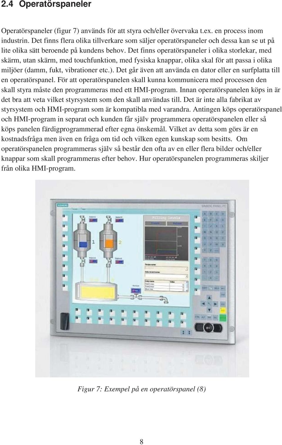 Det finns operatörspaneler i olika storlekar, med skärm, utan skärm, med touchfunktion, med fysiska knappar, olika skal för att passa i olika miljöer (damm, fukt, vibrationer etc.).