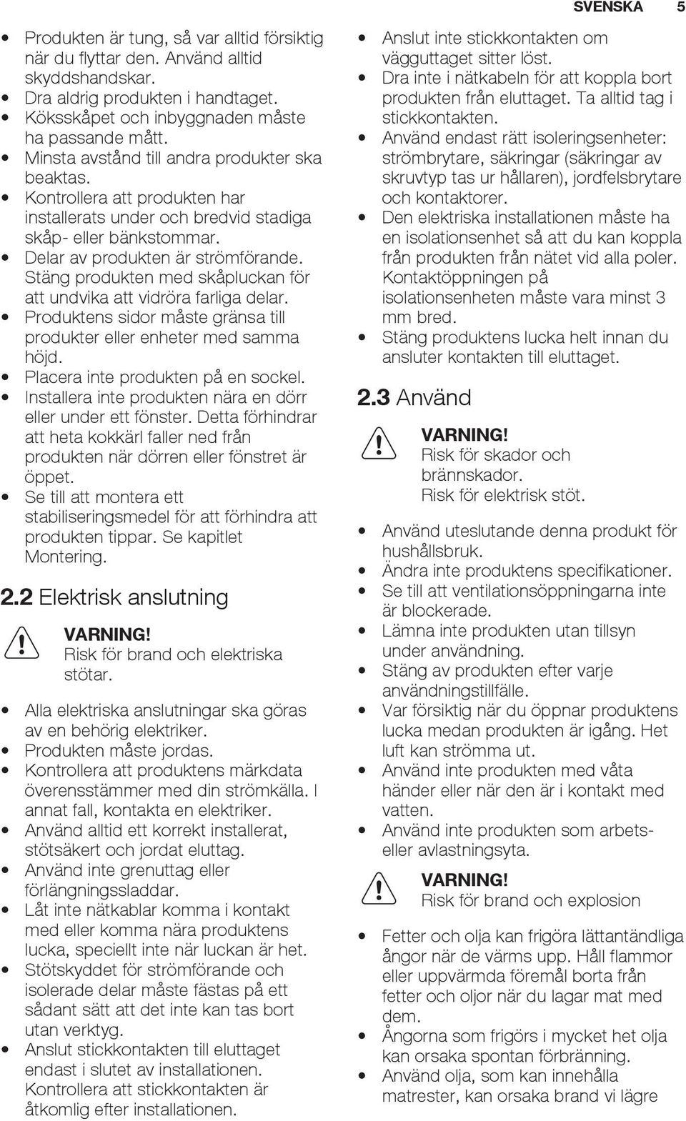 Stäng produkten med skåpluckan för att undvika att vidröra farliga delar. Produktens sidor måste gränsa till produkter eller enheter med samma höjd. Placera inte produkten på en sockel.