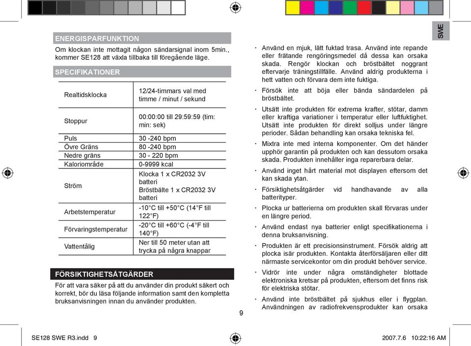 sekund 00:00:00 till 29:59:59 (tim: min: sek) 30-240 bpm 80-240 bpm 30-220 bpm 0-9999 kcal Klocka 1 x CR2032 3V batteri Bröstbälte 1 x CR2032 3V batteri -10 C till +50 C (14 F till 122 F) -20 C till