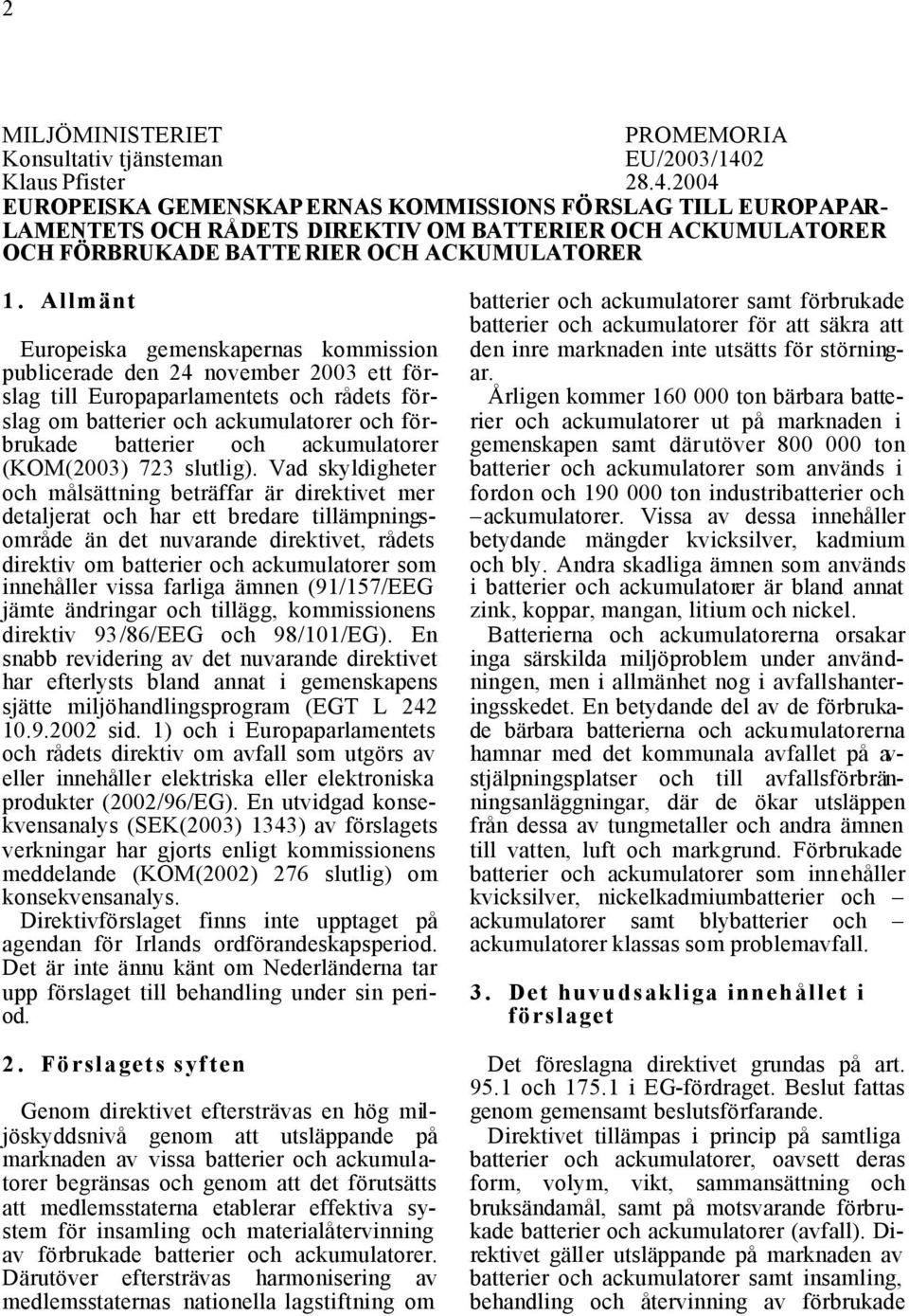 Allmänt Europeiska gemenskapernas kommission publicerade den 24 november 2003 ett förslag till Europaparlamentets och rådets förslag om batterier och ackumulatorer och förbrukade batterier och