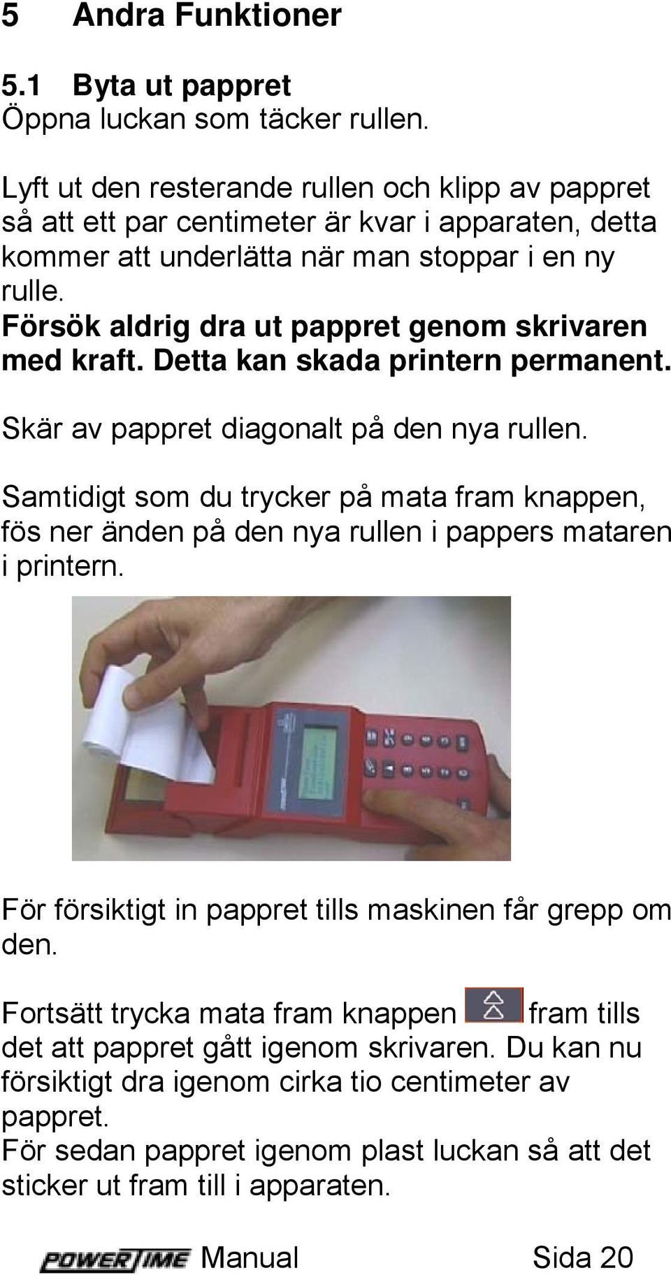 Försök aldrig dra ut pappret genom skrivaren med kraft. Detta kan skada printern permanent. Skär av pappret diagonalt på den nya rullen.