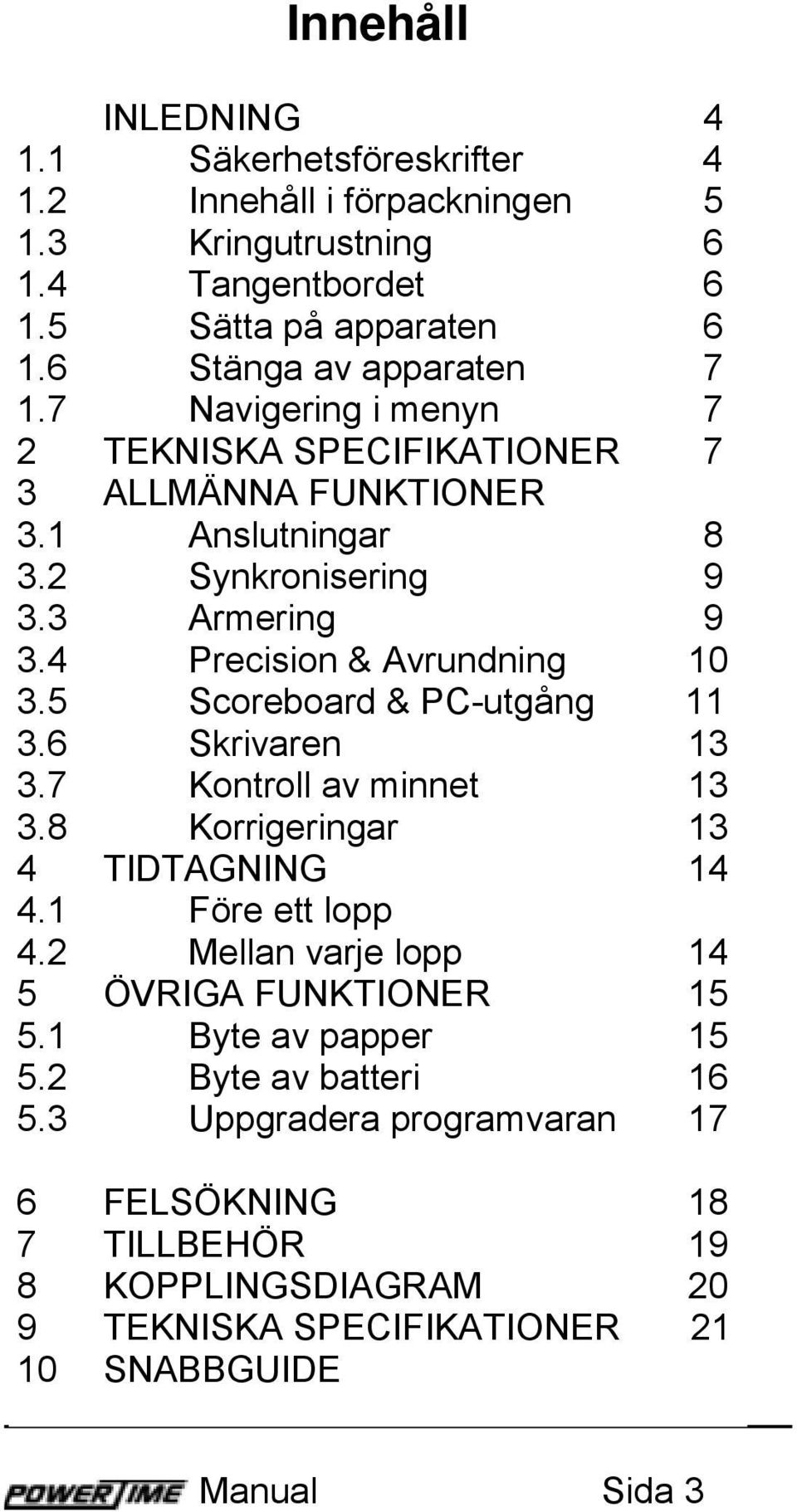 4 Precision & Avrundning 10 3.5 Scoreboard & PC-utgång 11 3.6 Skrivaren 13 3.7 Kontroll av minnet 13 3.8 Korrigeringar 13 4 TIDTAGNING 14 4.1 Före ett lopp 4.