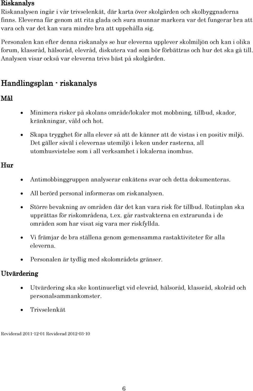 Personalen kan efter denna riskanalys se hur eleverna upplever skolmiljön och kan i olika forum, klassråd, hälsoråd, elevråd, diskutera vad som bör förbättras och hur det ska gå till.