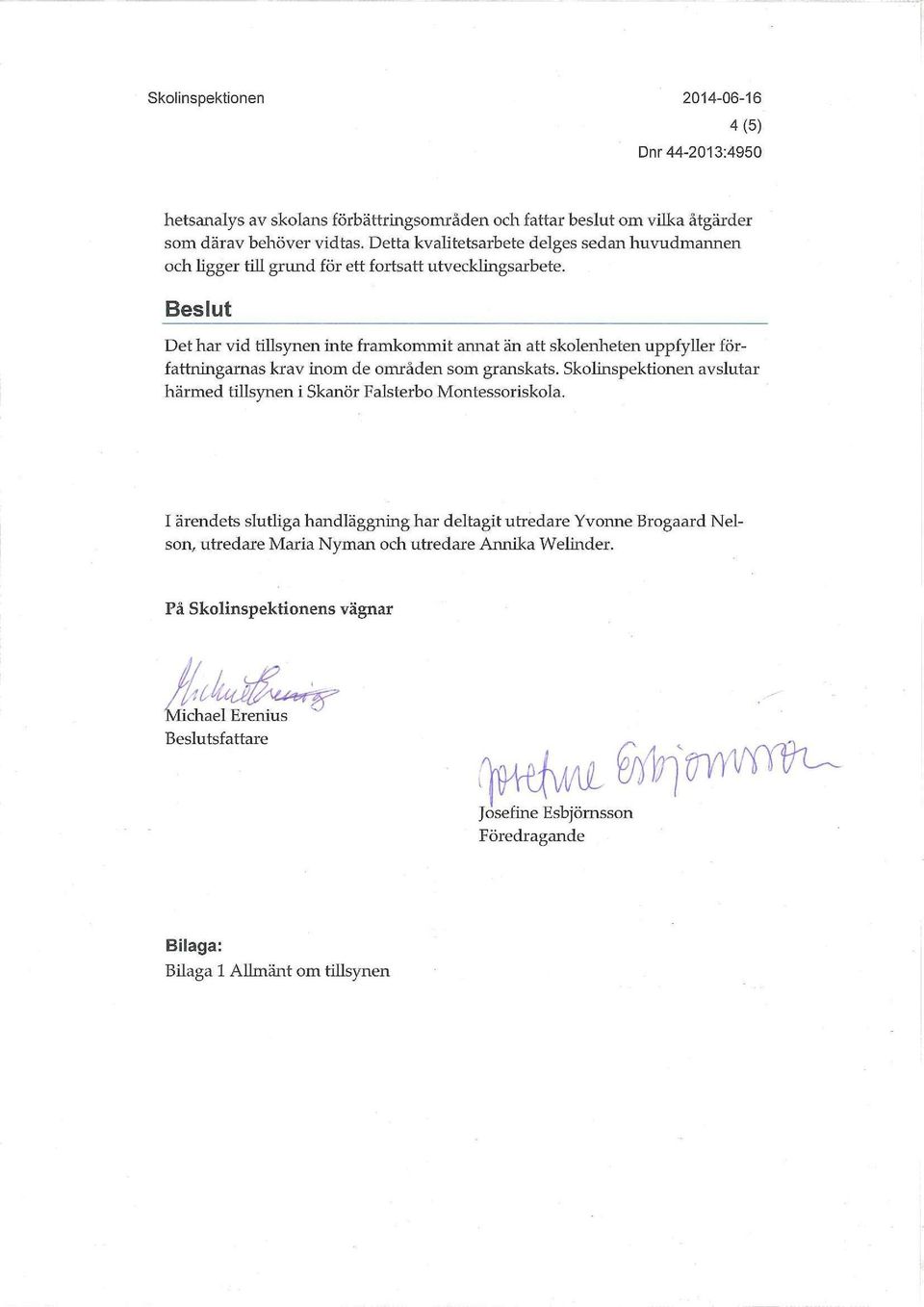Beslut Det har vid tillsynen inte framkommit annat än att skolenheten uppfyller författiungarnas krav inom de områden som granskats.
