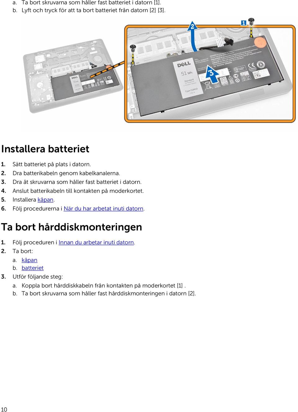 Anslut batterikabeln till kontakten på moderkortet. 5. Installera kåpan. 6. Följ procedurerna i När du har arbetat inuti datorn. Ta bort hårddiskmonteringen 1.