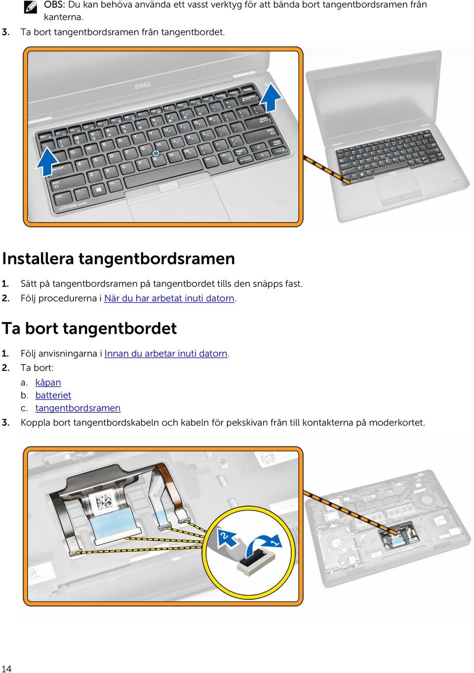 Sätt på tangentbordsramen på tangentbordet tills den snäpps fast. 2. Följ procedurerna i När du har arbetat inuti datorn.