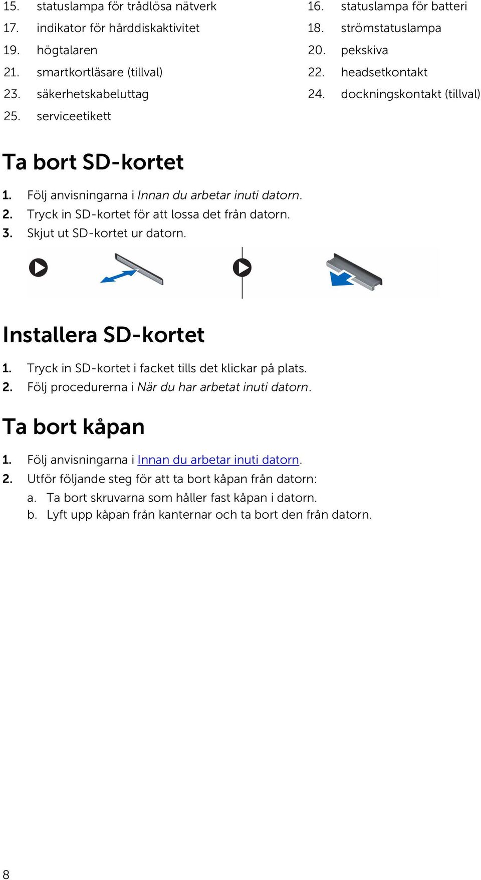 3. Skjut ut SD-kortet ur datorn. Installera SD-kortet 1. Tryck in SD-kortet i facket tills det klickar på plats. 2. Följ procedurerna i När du har arbetat inuti datorn. Ta bort kåpan 1.