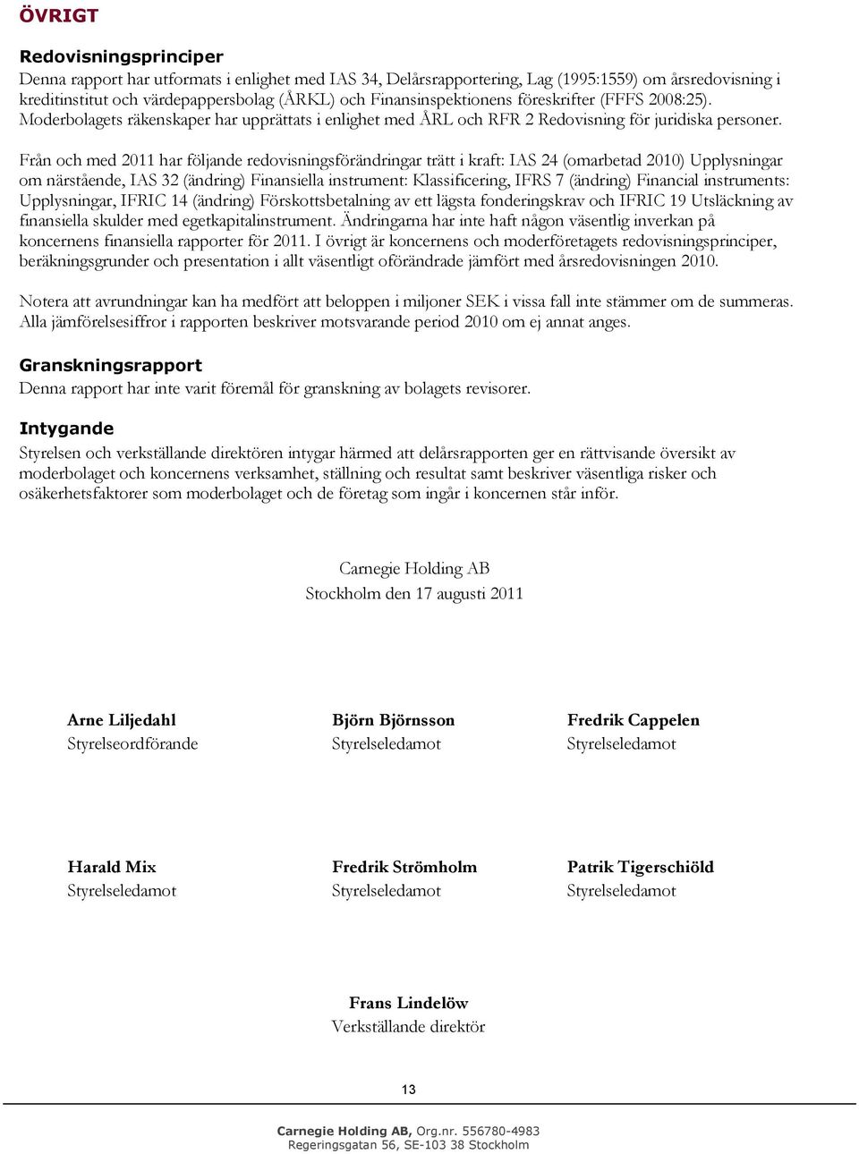 Från ch med 2011 har följande redvisningsförändringar trätt i kraft: IAS 24 (marbetad 2010) Upplysningar m närstående, IAS 32 (ändring) Finansiella instrument: Klassificering, IFRS 7 (ändring)