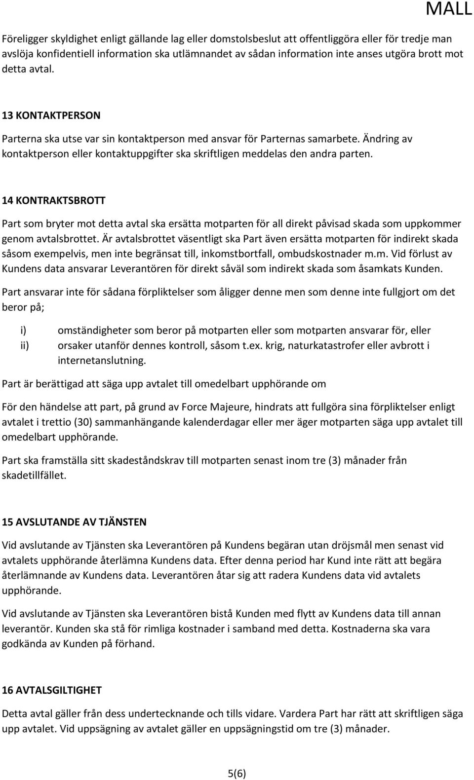 14 KONTRAKTSBROTT Part som bryter mot detta avtal ska ersätta motparten för all direkt påvisad skada som uppkommer genom avtalsbrottet.