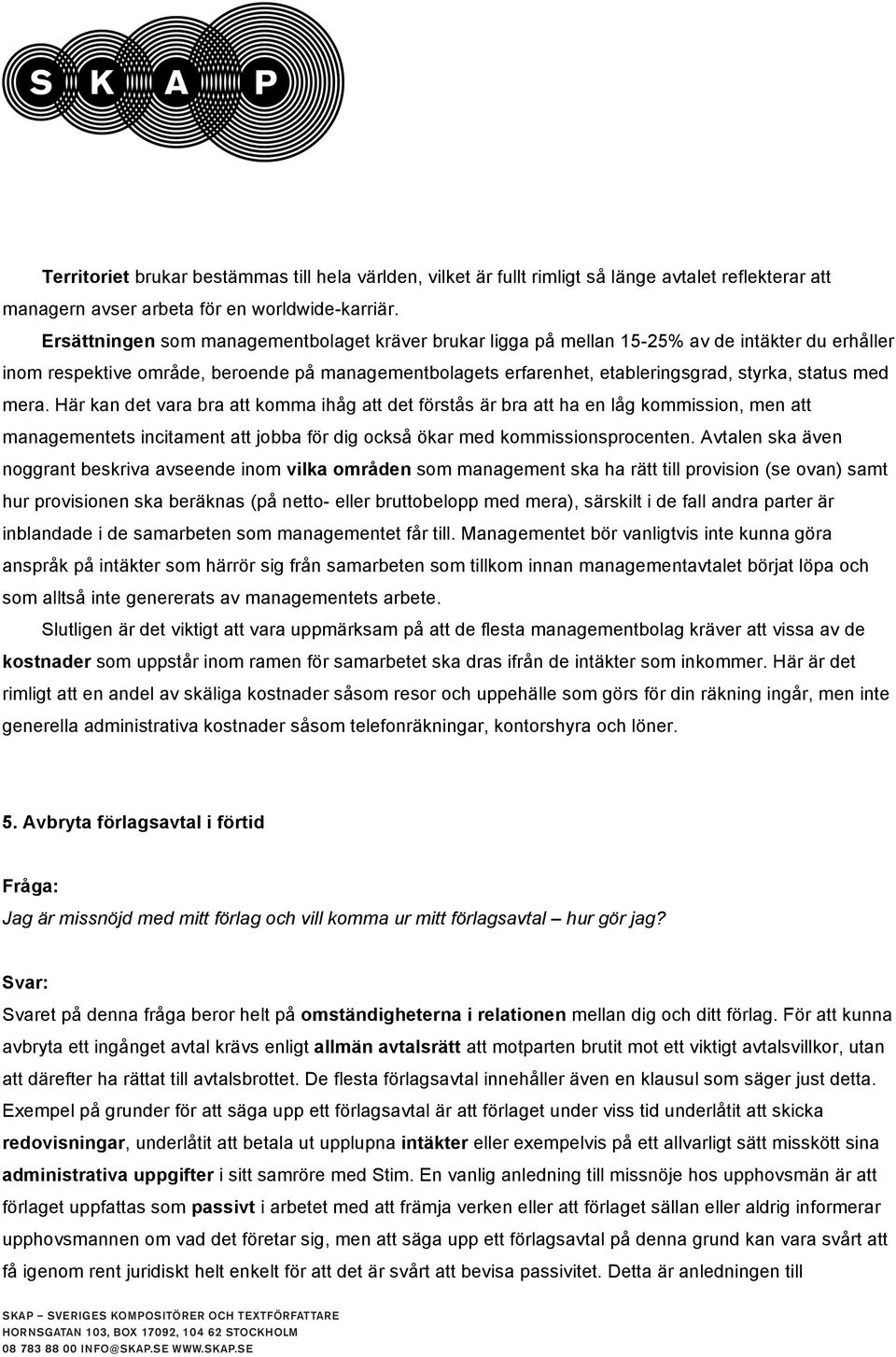 med mera. Här kan det vara bra att komma ihåg att det förstås är bra att ha en låg kommission, men att managementets incitament att jobba för dig också ökar med kommissionsprocenten.